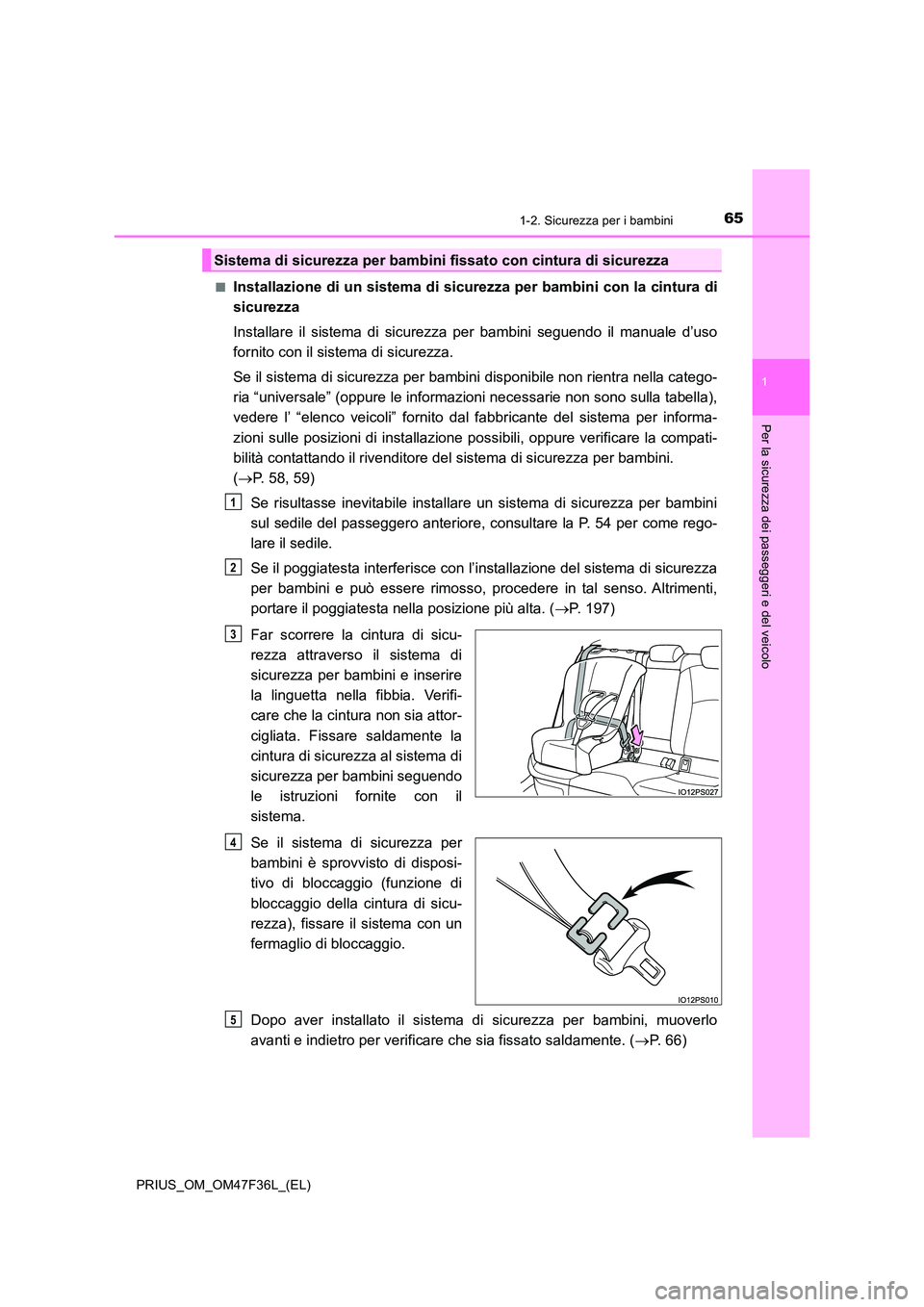 TOYOTA PRIUS 2023  Manuale duso (in Italian) 651-2. Sicurezza per i bambini
1
PRIUS_OM_OM47F36L_(EL)
Per la sicurezza dei passeggeri e del veicolo
■Installazione di un sistema di sicurezza per bambini con la cintura di 
sicurezza 
Installare i