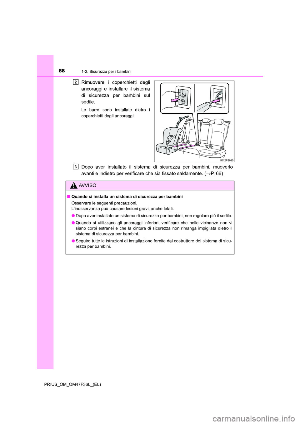 TOYOTA PRIUS 2023  Manuale duso (in Italian) 681-2. Sicurezza per i bambini
PRIUS_OM_OM47F36L_(EL)
Rimuovere i coperchietti degli 
ancoraggi e installare il sistema 
di sicurezza per bambini sul 
sedile.
Le barre sono installate dietro i 
coperc