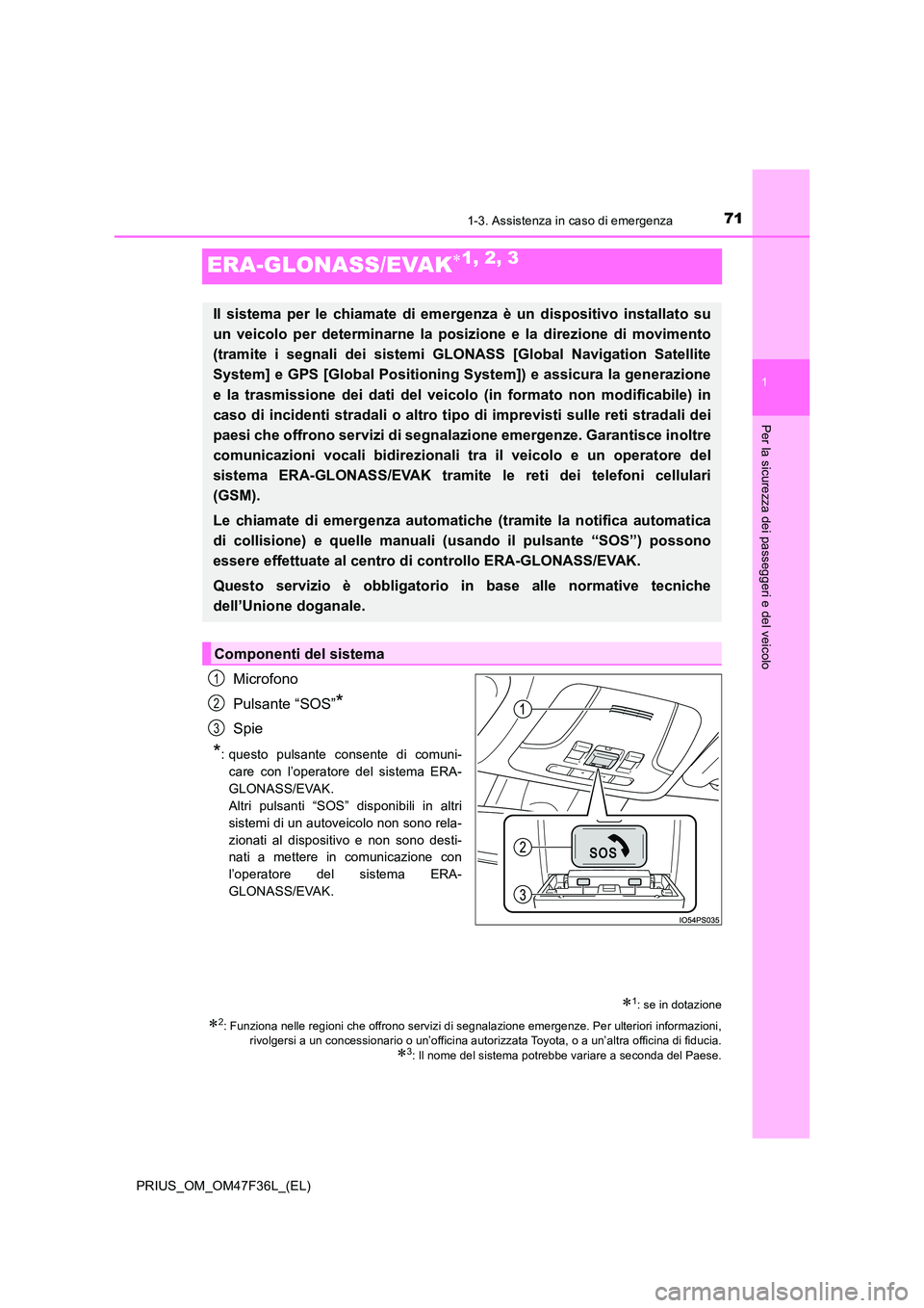 TOYOTA PRIUS 2023  Manuale duso (in Italian) 71
1
1-3. Assistenza in caso di emergenza
PRIUS_OM_OM47F36L_(EL)
Per la sicurezza dei passeggeri e del veicolo
ERA-GLONASS/EVAK1, 2, 3
Microfono 
Pulsante “SOS”*
Spie
*: questo pulsante consent