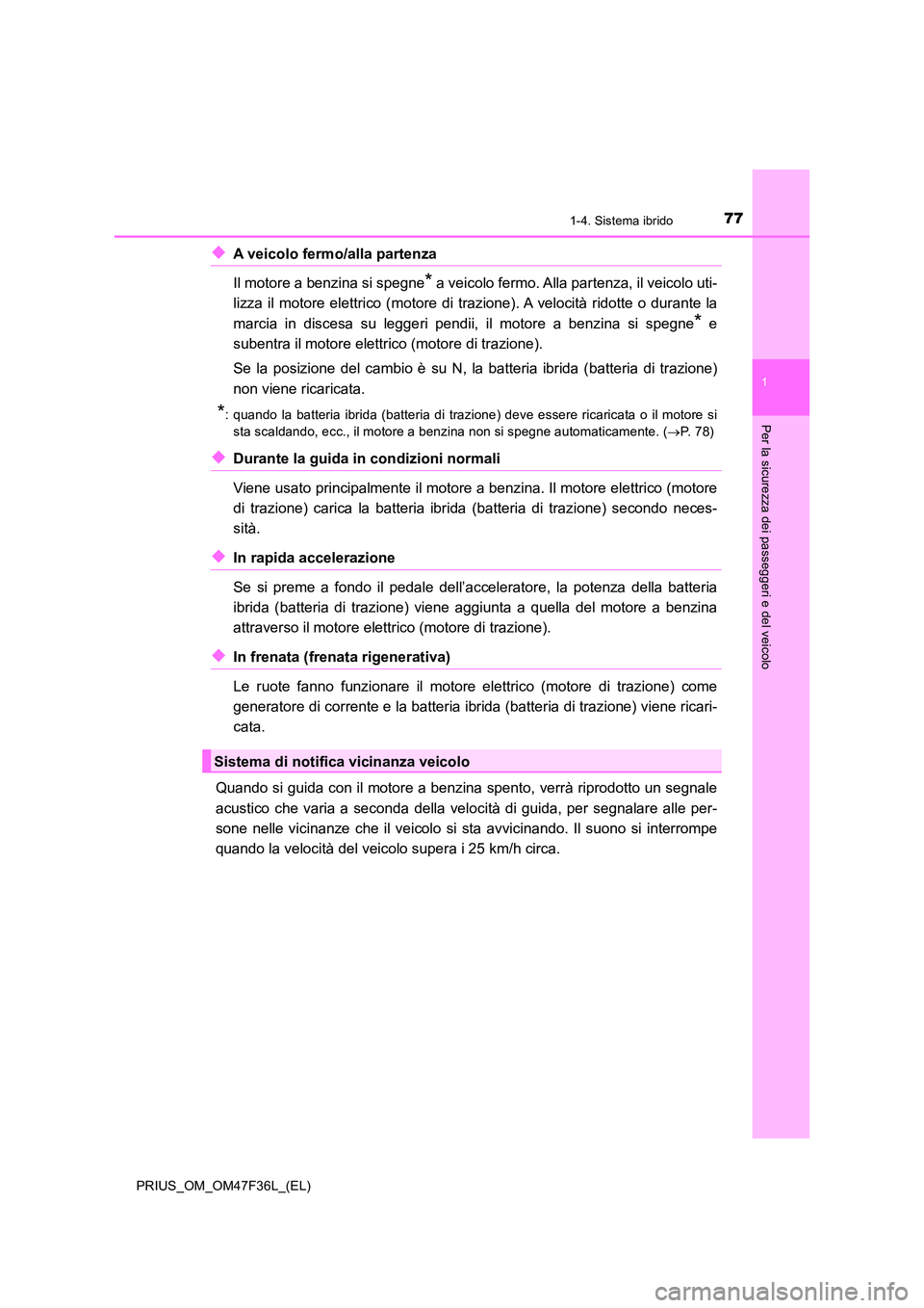 TOYOTA PRIUS 2023  Manuale duso (in Italian) 771-4. Sistema ibrido
1
PRIUS_OM_OM47F36L_(EL)
Per la sicurezza dei passeggeri e del veicolo
◆A veicolo fermo/alla partenza  
Il motore a benzina si spegne* a veicolo fermo. Alla partenza, il veicol
