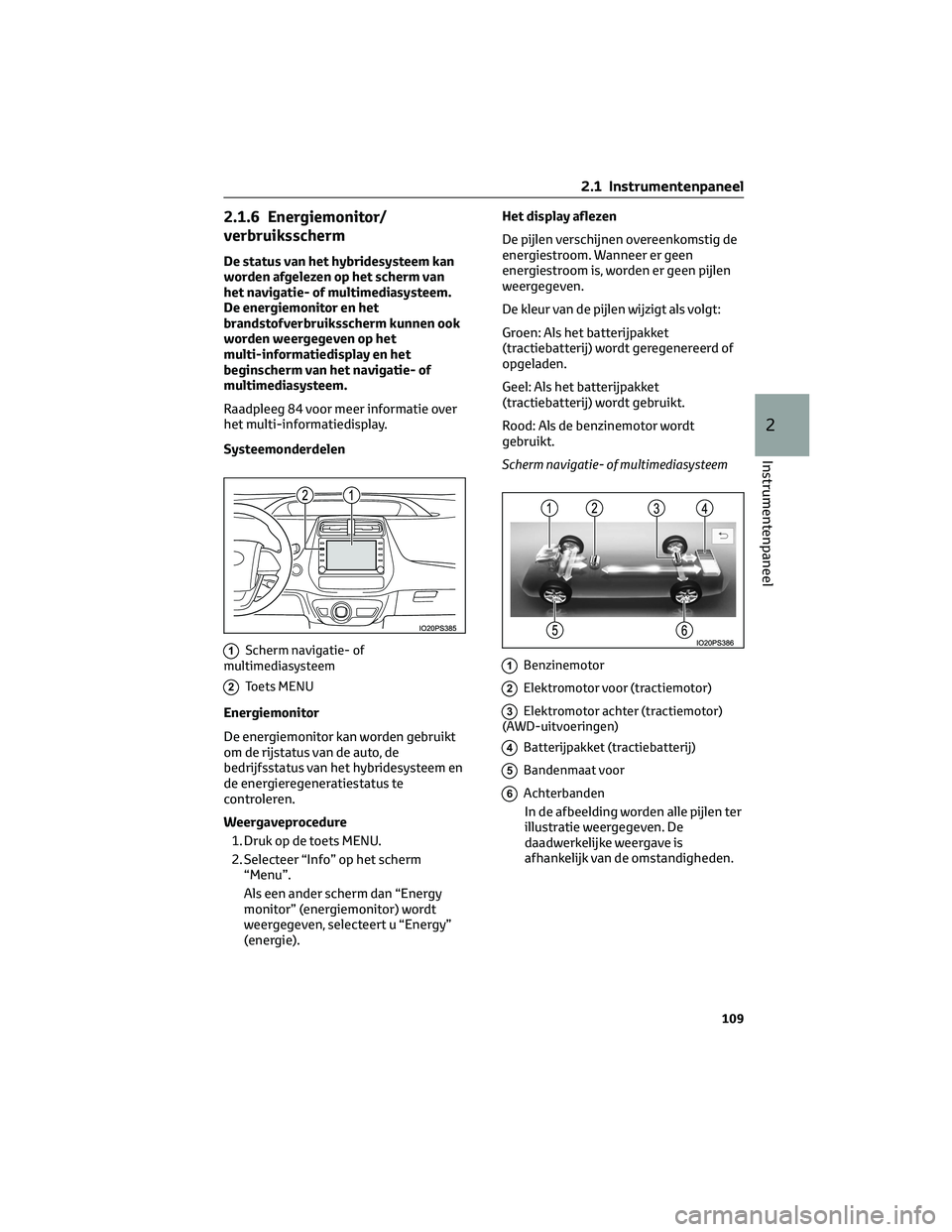 TOYOTA PRIUS 2023 Instructieboekje (in Dutch) 2.1.6 Energiemonitor/
verbruiksscherm
De status van het hybridesysteem kan
worden afgelezen op het scherm van
het navigatie- of multimediasysteem.
De energiemonitor en het
brandstofverbruiksscherm kun TOYOTA PRIUS 2023 Instructieboekje (in Dutch) 2.1.6 Energiemonitor/
verbruiksscherm
De status van het hybridesysteem kan
worden afgelezen op het scherm van
het navigatie- of multimediasysteem.
De energiemonitor en het
brandstofverbruiksscherm kun
