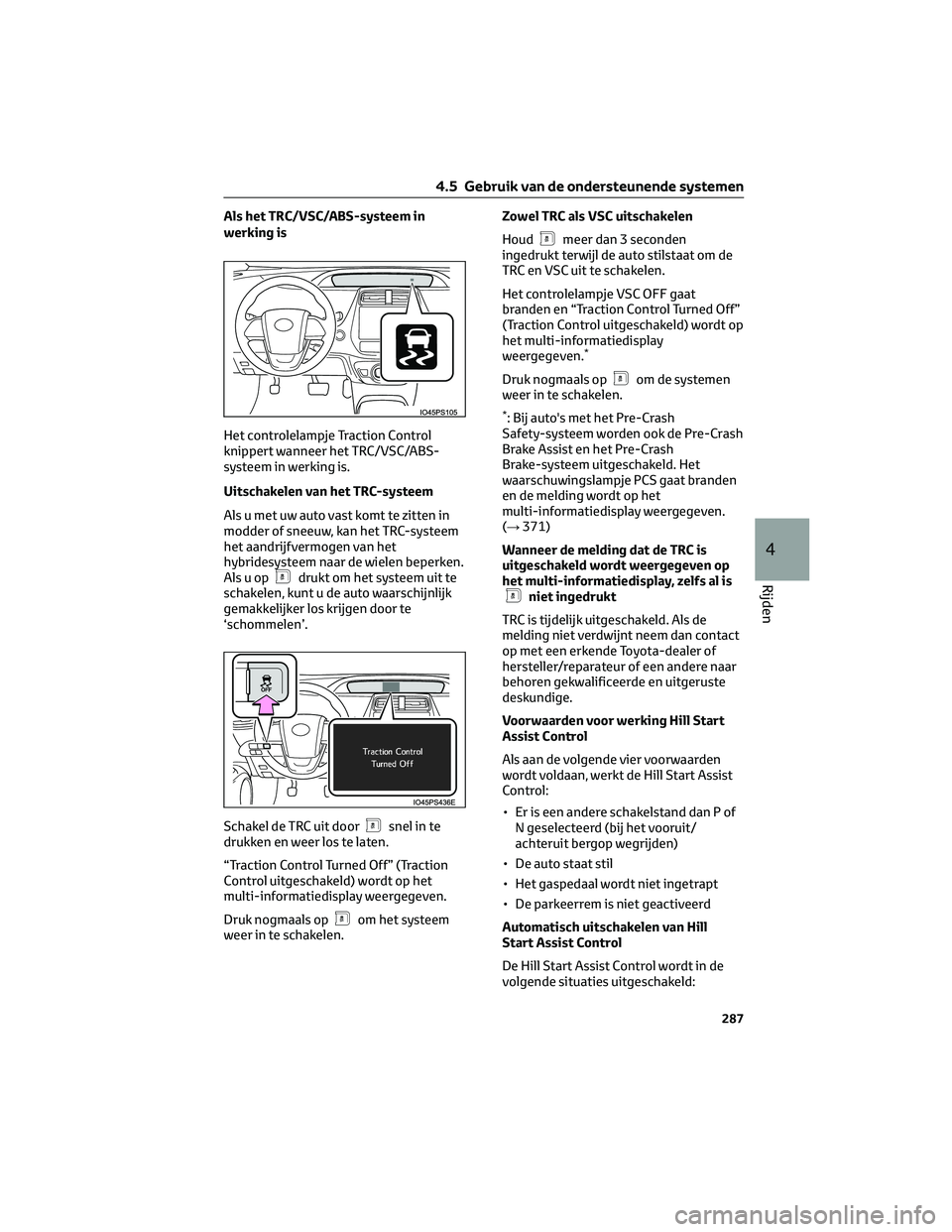 TOYOTA PRIUS 2023  Instructieboekje (in Dutch) Als het TRC/VSC/ABS-systeem in
werking is
Het controlelampje Traction Control
knippert wanneer het TRC/VSC/ABS-
systeem in werking is.
Uitschakelen van het TRC-systeem
Als u met uw auto vast komt te z