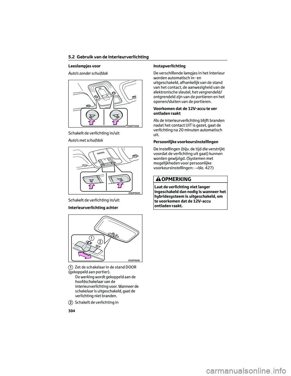 TOYOTA PRIUS 2023 Instructieboekje (in Dutch) Leeslampjes voor
Auto's zonder schuifdak
Schakelt de verlichting in/uit
Auto's met schuifdak
Schakelt de verlichting in/uit
Interieurverlichting achter
1Zet de schakelaar in de stand DOOR
(gek TOYOTA PRIUS 2023 Instructieboekje (in Dutch) Leeslampjes voor
Auto's zonder schuifdak
Schakelt de verlichting in/uit
Auto's met schuifdak
Schakelt de verlichting in/uit
Interieurverlichting achter
1Zet de schakelaar in de stand DOOR
(gek