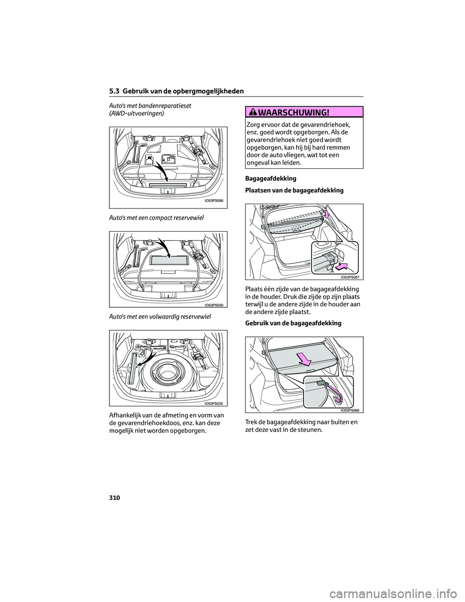TOYOTA PRIUS 2023 Instructieboekje (in Dutch) Auto's met bandenreparatieset
(AWD-uitvoeringen)
Auto's met een compact reservewiel
Auto's met een volwaardig reservewiel
Afhankelijk van de afmeting en vorm van
de gevarendriehoekdoos, en TOYOTA PRIUS 2023 Instructieboekje (in Dutch) Auto's met bandenreparatieset
(AWD-uitvoeringen)
Auto's met een compact reservewiel
Auto's met een volwaardig reservewiel
Afhankelijk van de afmeting en vorm van
de gevarendriehoekdoos, en