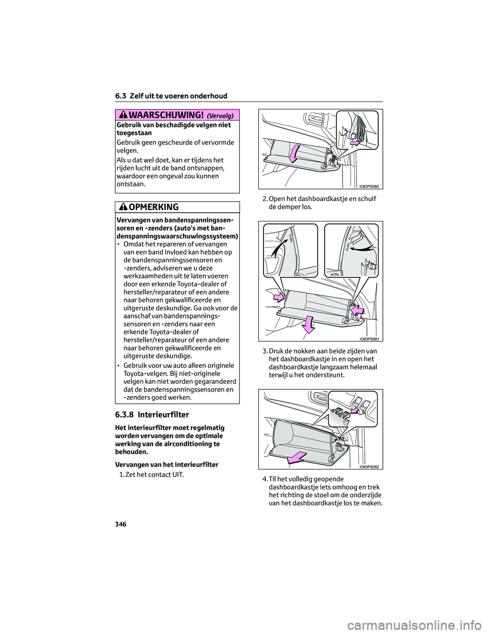 TOYOTA PRIUS 2023  Instructieboekje (in Dutch) WAARSCHUWING!(Vervolg)
Gebruik van beschadigde velgen niet
toegestaan
Gebruik geen gescheurde of vervormde
velgen.
Als u dat wel doet, kan er tijdens het
rijden lucht uit de band ontsnappen,
waardoor 