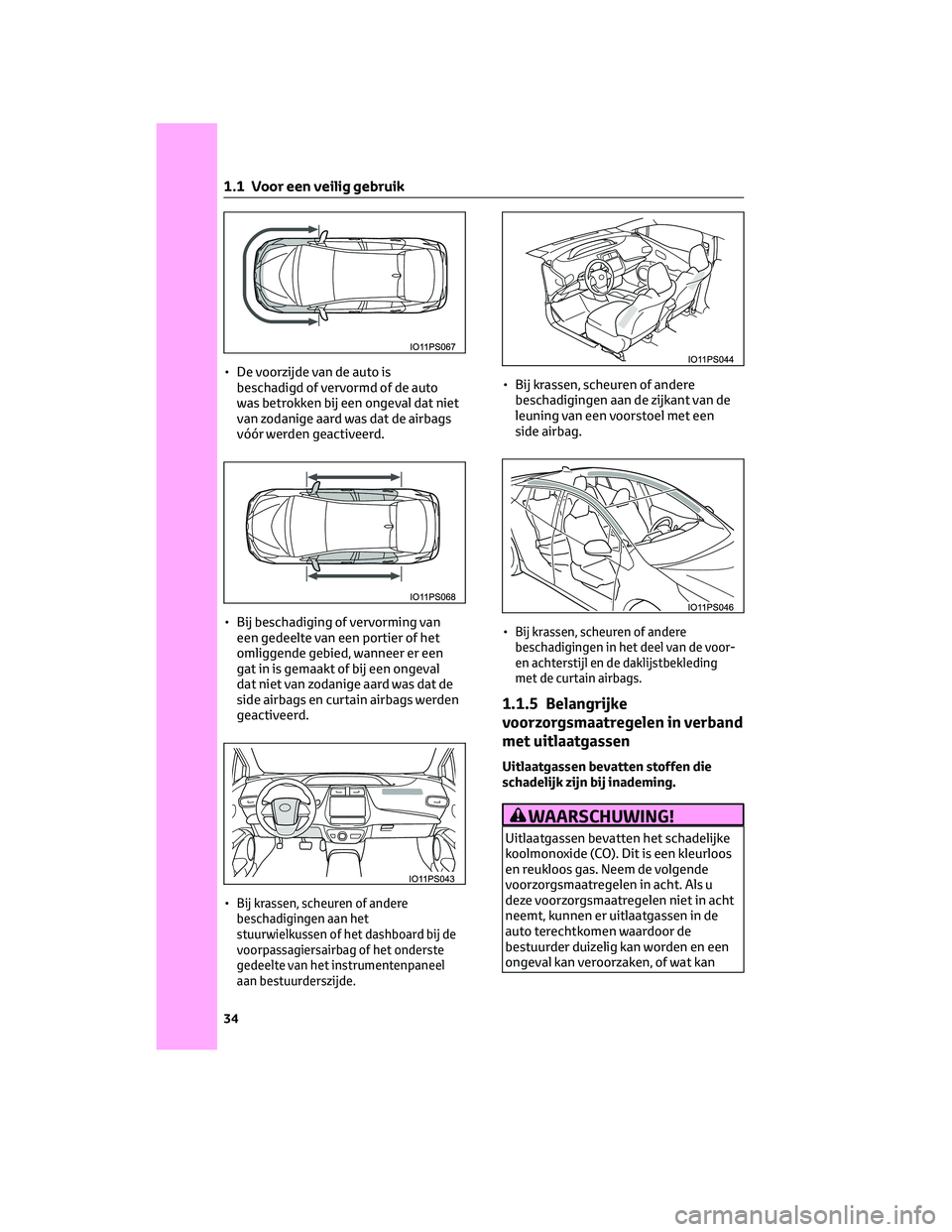 TOYOTA PRIUS 2023  Instructieboekje (in Dutch) • De voorzijde van de auto is
beschadigd of vervormd of de auto
was betrokken bij een ongeval dat niet
van zodanige aard was dat de airbags
vóór werden geactiveerd.
• Bij beschadiging of vervorm
