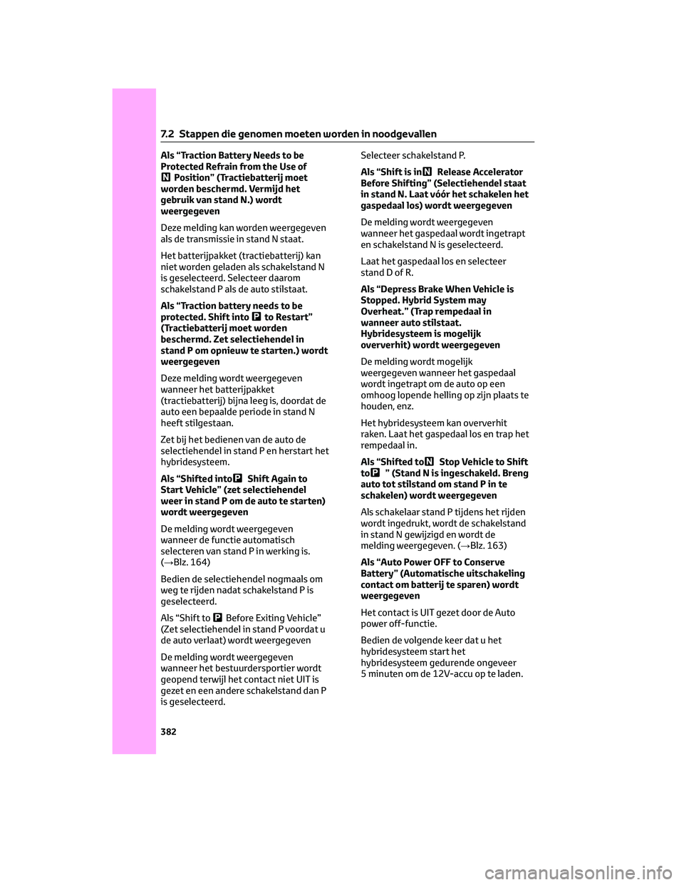 TOYOTA PRIUS 2023 Instructieboekje (in Dutch) Als “Traction Battery Needs to be
Protected Refrain from the Use of
Position” (Tractiebatterij moet
worden beschermd. Vermijd het
gebruik van stand N.) wordt
weergegeven
Deze melding kan worden we TOYOTA PRIUS 2023 Instructieboekje (in Dutch) Als “Traction Battery Needs to be
Protected Refrain from the Use of
Position” (Tractiebatterij moet
worden beschermd. Vermijd het
gebruik van stand N.) wordt
weergegeven
Deze melding kan worden we