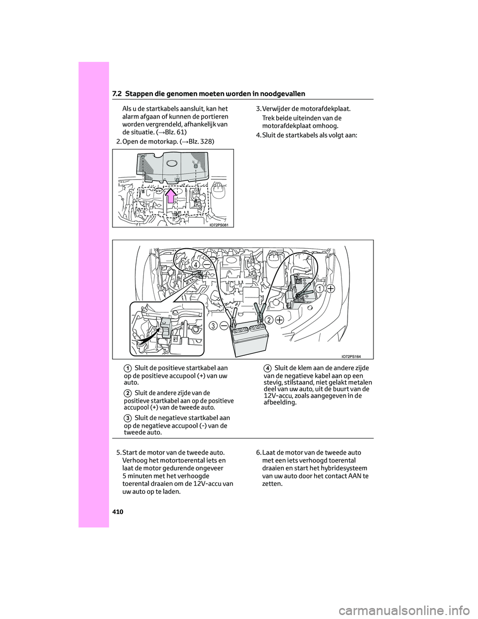 TOYOTA PRIUS 2023 Instructieboekje (in Dutch) Als u de startkabels aansluit, kan het
alarm afgaan of kunnen de portieren
worden vergrendeld, afhankelijk van
de situatie. (→Blz. 61)
2. Open de motorkap. (→Blz. 328)3. Verwijder de motorafdekpla TOYOTA PRIUS 2023 Instructieboekje (in Dutch) Als u de startkabels aansluit, kan het
alarm afgaan of kunnen de portieren
worden vergrendeld, afhankelijk van
de situatie. (→Blz. 61)
2. Open de motorkap. (→Blz. 328)3. Verwijder de motorafdekpla