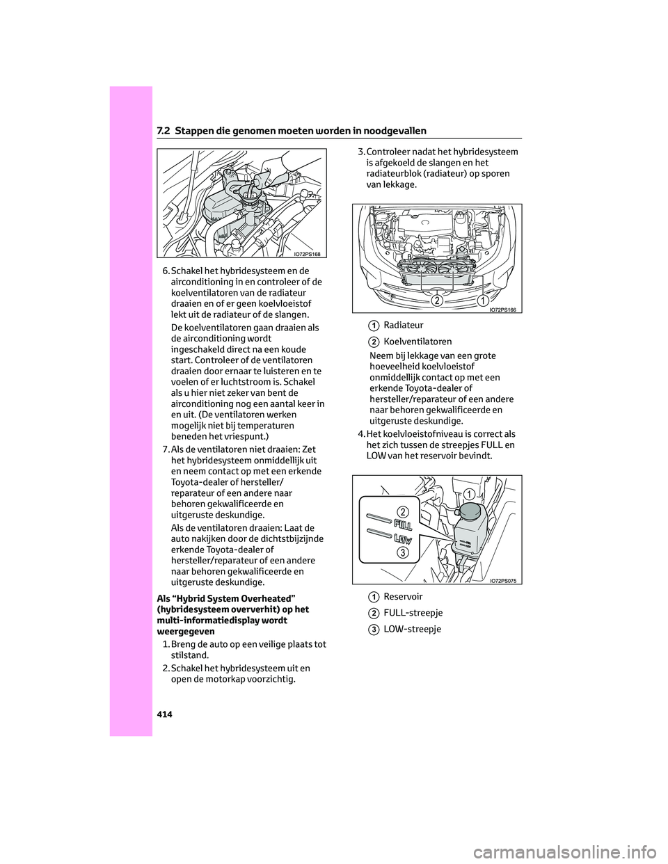 TOYOTA PRIUS 2023 Instructieboekje (in Dutch) 6. Schakel het hybridesysteem en de
airconditioning in en controleer of de
koelventilatoren van de radiateur
draaien en of er geen koelvloeistof
lekt uit de radiateur of de slangen.
De koelventilatore TOYOTA PRIUS 2023 Instructieboekje (in Dutch) 6. Schakel het hybridesysteem en de
airconditioning in en controleer of de
koelventilatoren van de radiateur
draaien en of er geen koelvloeistof
lekt uit de radiateur of de slangen.
De koelventilatore