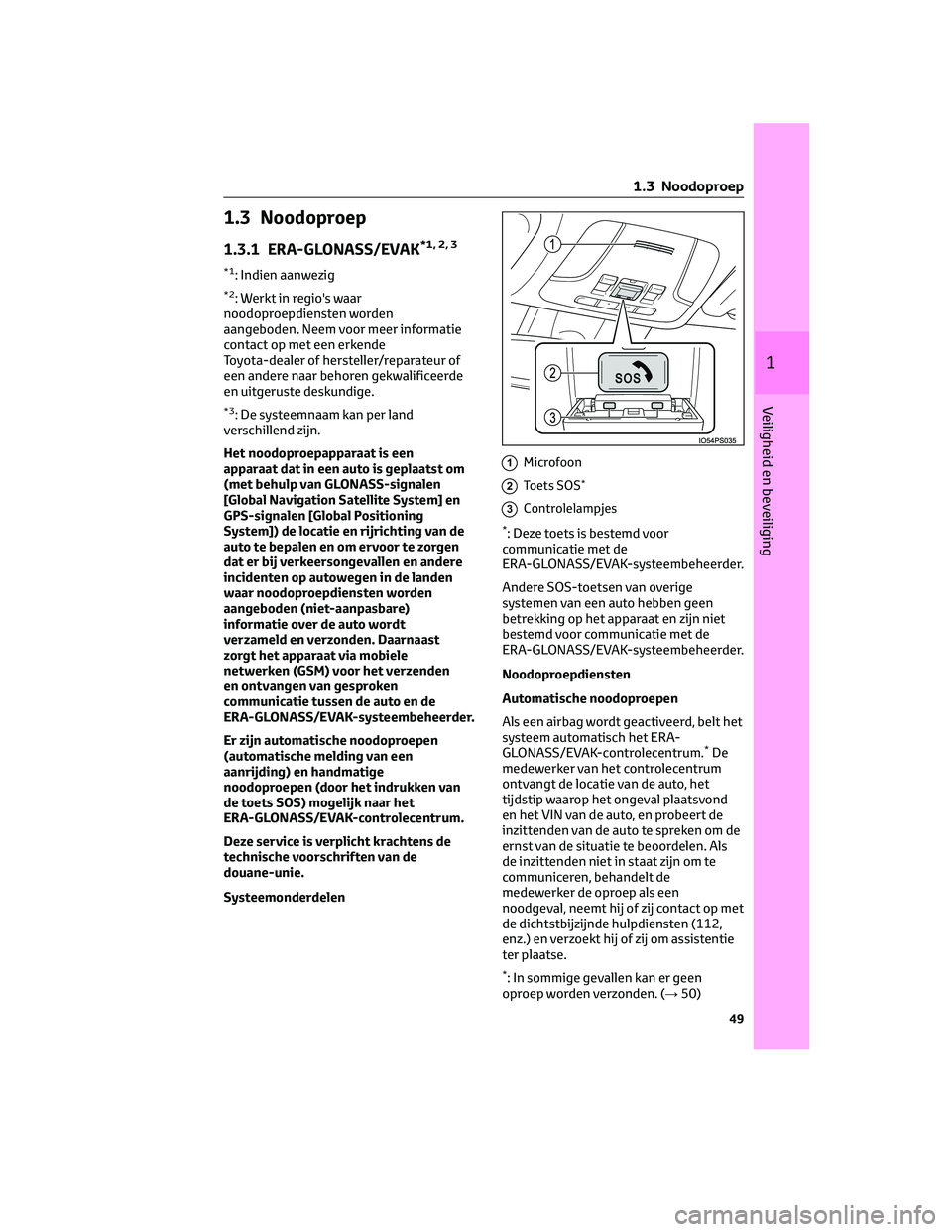 TOYOTA PRIUS 2023  Instructieboekje (in Dutch) 1.3 Noodoproep
1.3.1 ERA-GLONASS/EVAK*1, 2, 3
*1: Indien aanwezig
*2: Werkt in regio's waar
noodoproepdiensten worden
aangeboden. Neem voor meer informatie
contact op met een erkende
Toyota-dealer