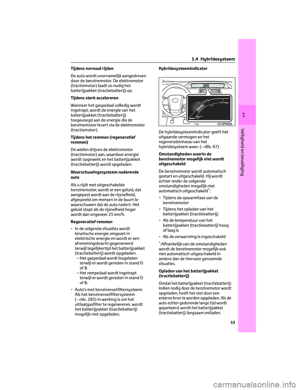 TOYOTA PRIUS 2023  Instructieboekje (in Dutch) Tijdens normaal rijden
De auto wordt voornamelijk aangedreven
door de benzinemotor. De elektromotor
(tractiemotor) laadt zo nodig het
batterijpakket (tractiebatterij) op.
Tijdens sterk accelereren
Wan