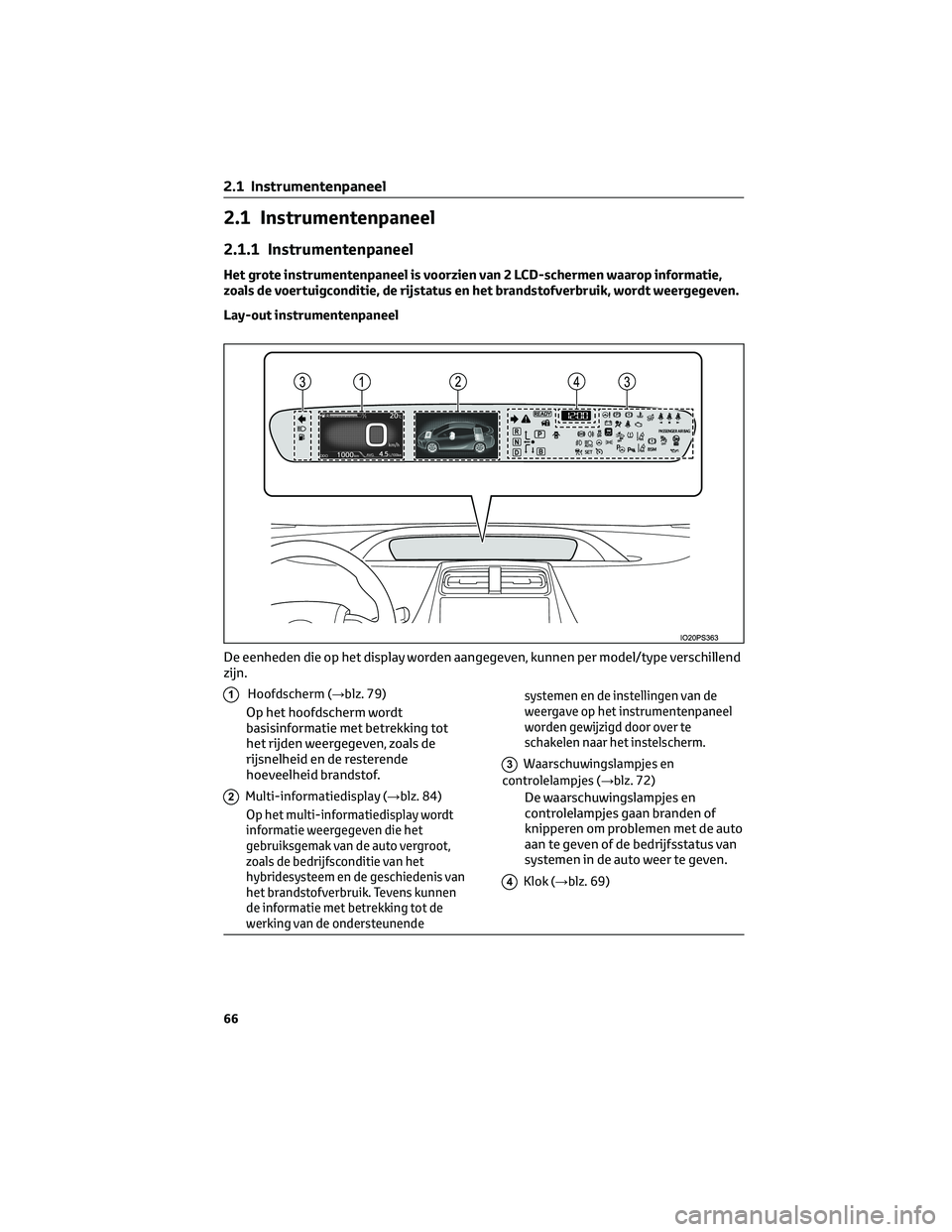 TOYOTA PRIUS 2023 Instructieboekje (in Dutch) 2.1 Instrumentenpaneel
2.1.1 Instrumentenpaneel
Het grote instrumentenpaneel is voorzien van 2 LCD-schermen waarop informatie,
zoals de voertuigconditie, de rijstatus en het brandstofverbruik, wordt w TOYOTA PRIUS 2023 Instructieboekje (in Dutch) 2.1 Instrumentenpaneel
2.1.1 Instrumentenpaneel
Het grote instrumentenpaneel is voorzien van 2 LCD-schermen waarop informatie,
zoals de voertuigconditie, de rijstatus en het brandstofverbruik, wordt w