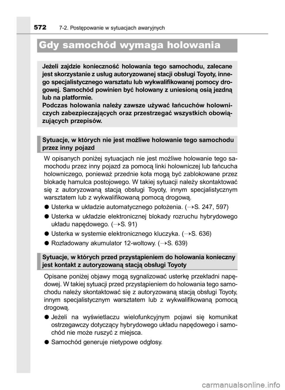 TOYOTA PRIUS 2023  Instrukcja obsługi (in Polish) W opisanych  poni˝ej  sytuacjach  nie  jest  mo˝liwe  holowanie  tego  sa-
mochodu przez inny pojazd za pomocà linki holowniczej lub ∏aƒcucha
holowniczego,  poniewa˝  przednie  ko∏a  mogà  b