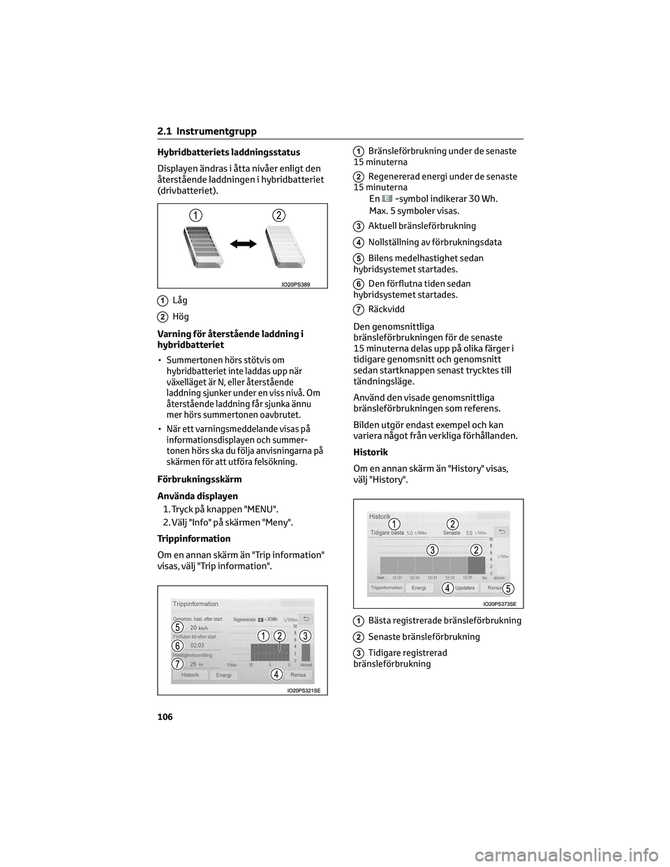 TOYOTA PRIUS 2023 Bruksanvisningar (in Swedish) Hybridbatteriets laddningsstatus
Displayen ändras i åtta nivåer enligt den
återstående laddningen i hybridbatteriet
(drivbatteriet).
1Låg
2Hög
Varning för återstående laddning i
hybridbatter TOYOTA PRIUS 2023 Bruksanvisningar (in Swedish) Hybridbatteriets laddningsstatus
Displayen ändras i åtta nivåer enligt den
återstående laddningen i hybridbatteriet
(drivbatteriet).
1Låg
2Hög
Varning för återstående laddning i
hybridbatter