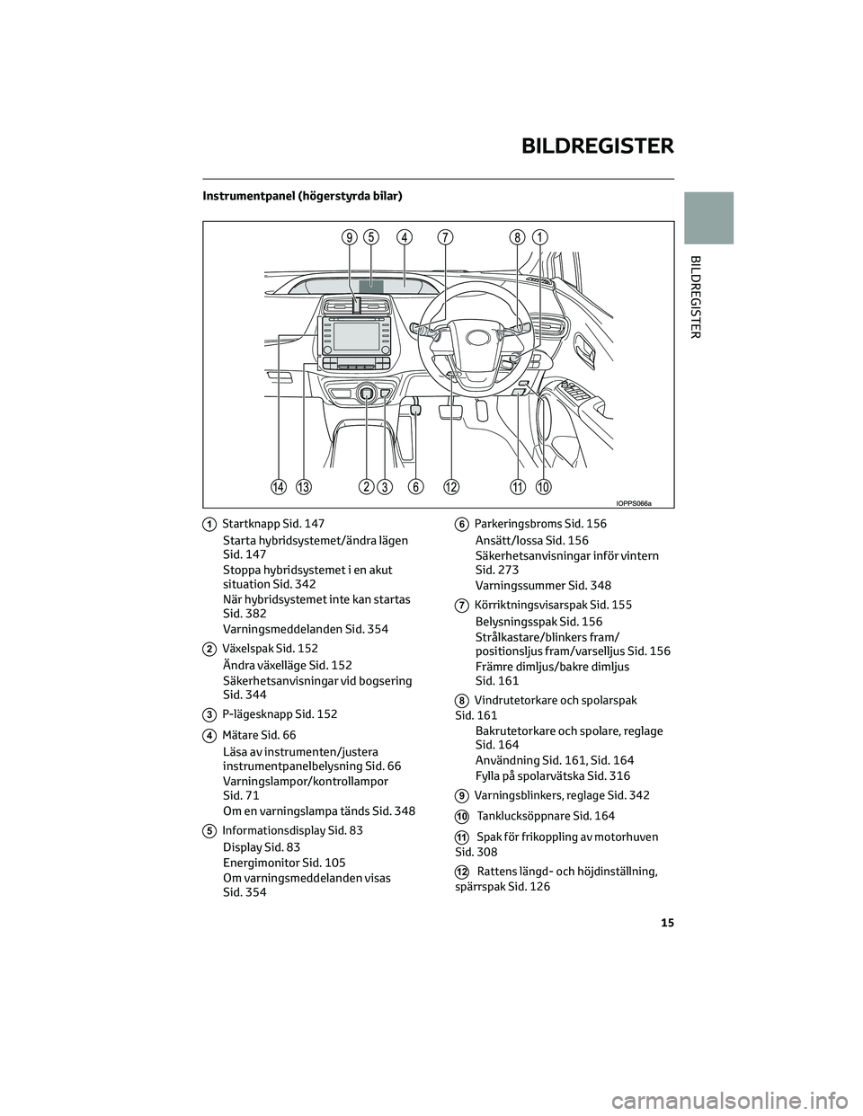 TOYOTA PRIUS 2023 Bruksanvisningar (in Swedish) Instrumentpanel (högerstyrda bilar)
1Startknapp Sid. 147
Starta hybridsystemet/ändra lägen
Sid. 147
Stoppa hybridsystemet i en akut
situation Sid. 342
När hybridsystemet inte kan startas
Sid. 382
TOYOTA PRIUS 2023 Bruksanvisningar (in Swedish) Instrumentpanel (högerstyrda bilar)
1Startknapp Sid. 147
Starta hybridsystemet/ändra lägen
Sid. 147
Stoppa hybridsystemet i en akut
situation Sid. 342
När hybridsystemet inte kan startas
Sid. 382
