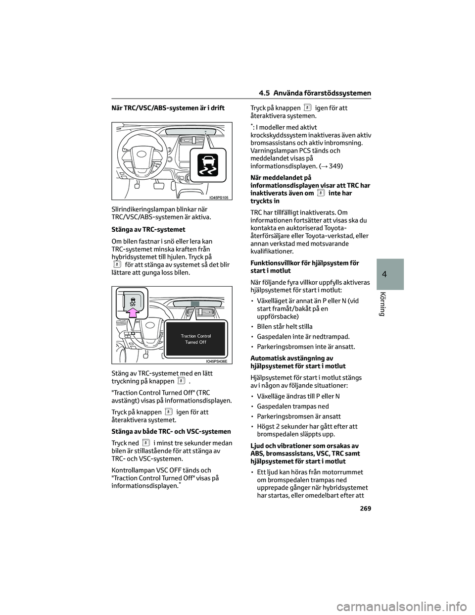 TOYOTA PRIUS 2023 Bruksanvisningar (in Swedish) När TRC/VSC/ABS-systemen är i drift
Slirindikeringslampan blinkar när
TRC/VSC/ABS-systemen är aktiva.
Stänga av TRC-systemet
Om bilen fastnar i snö eller lera kan
TRC-systemet minska kraften fr TOYOTA PRIUS 2023 Bruksanvisningar (in Swedish) När TRC/VSC/ABS-systemen är i drift
Slirindikeringslampan blinkar när
TRC/VSC/ABS-systemen är aktiva.
Stänga av TRC-systemet
Om bilen fastnar i snö eller lera kan
TRC-systemet minska kraften fr