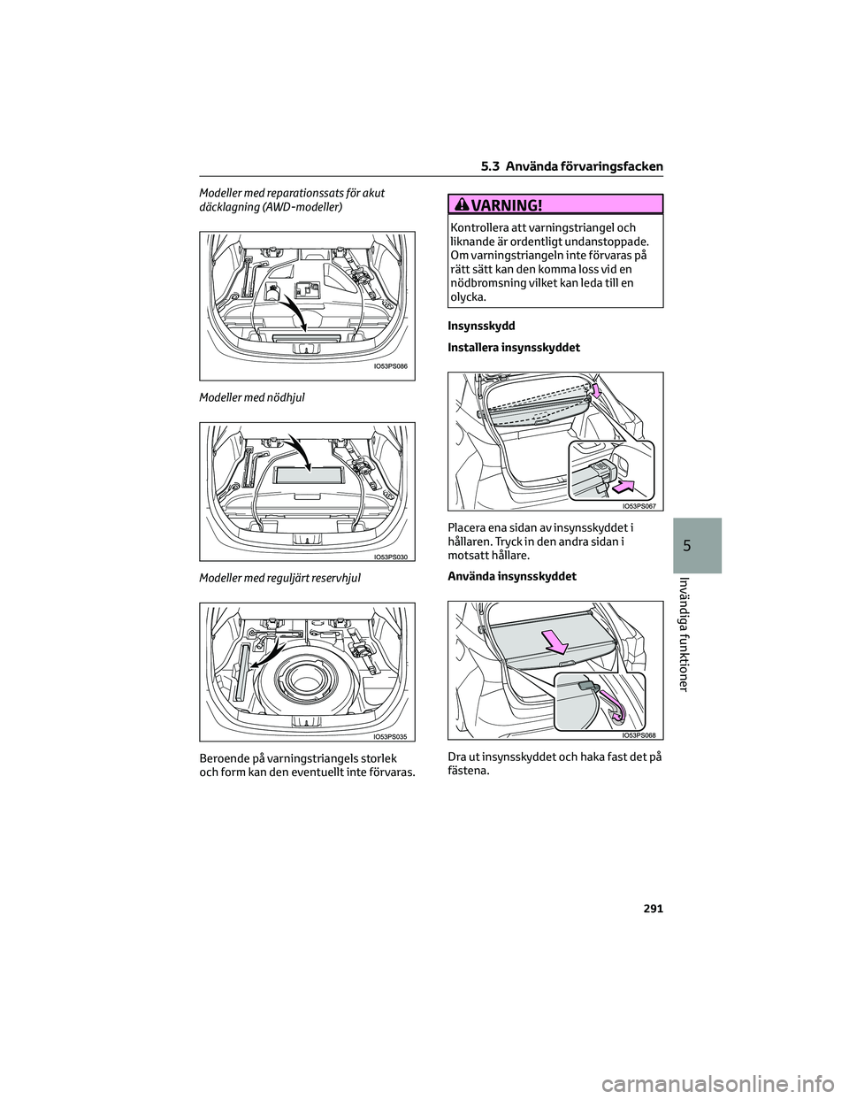 TOYOTA PRIUS 2023  Bruksanvisningar (in Swedish) Modeller med reparationssats för akut
däcklagning (AWD-modeller)
Modeller med nödhjul
Modeller med reguljärt reservhjul
Beroende på varningstriangels storlek
och form kan den eventuellt inte för