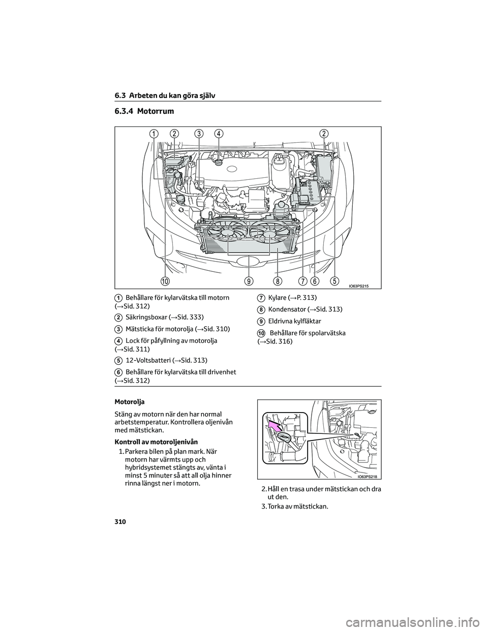 TOYOTA PRIUS 2023 Bruksanvisningar (in Swedish) 6.3.4 Motorrum
1Behållare för kylarvätska till motorn
(→Sid. 312)
2Säkringsboxar ( →Sid. 333)
3Mätsticka för motorolja ( →Sid. 310)
4Lock för påfyllning av motorolja
(→Sid. 311)
512-Vo TOYOTA PRIUS 2023 Bruksanvisningar (in Swedish) 6.3.4 Motorrum
1Behållare för kylarvätska till motorn
(→Sid. 312)
2Säkringsboxar ( →Sid. 333)
3Mätsticka för motorolja ( →Sid. 310)
4Lock för påfyllning av motorolja
(→Sid. 311)
512-Vo