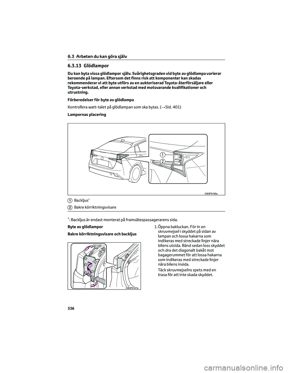 TOYOTA PRIUS 2023 Bruksanvisningar (in Swedish) 6.3.13 Glödlampor
Du kan byta vissa glödlampor själv. Svårighetsgraden vid byte av glödlampa varierar
beroende på lampan. Eftersom det finns risk att komponenter kan skadas
rekommenderar vi att TOYOTA PRIUS 2023 Bruksanvisningar (in Swedish) 6.3.13 Glödlampor
Du kan byta vissa glödlampor själv. Svårighetsgraden vid byte av glödlampa varierar
beroende på lampan. Eftersom det finns risk att komponenter kan skadas
rekommenderar vi att