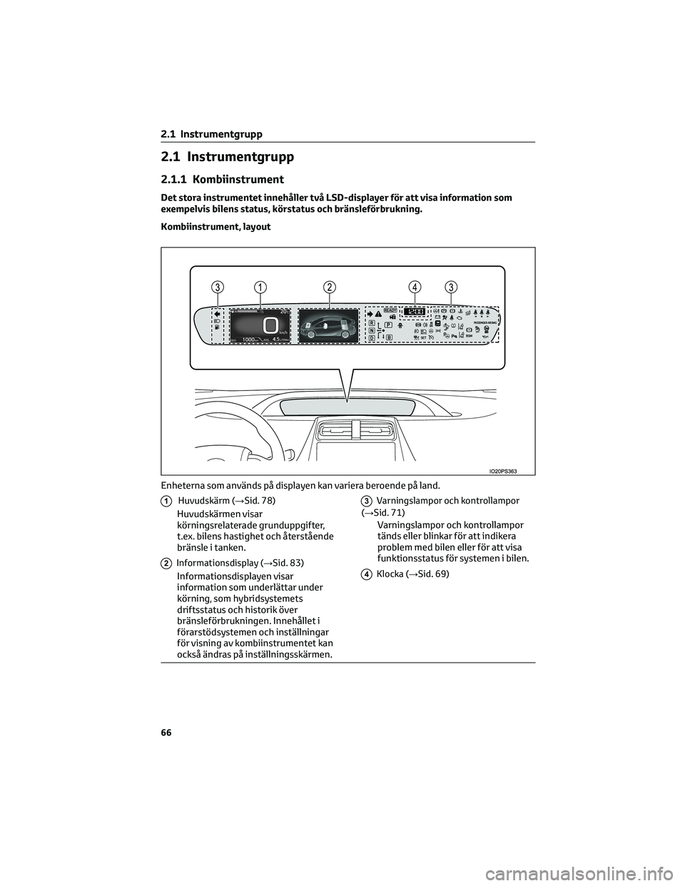 TOYOTA PRIUS 2023 Bruksanvisningar (in Swedish) 2.1 Instrumentgrupp
2.1.1 Kombiinstrument
Det stora instrumentet innehåller två LSD-displayer för att visa information som
exempelvis bilens status, körstatus och bränsleförbrukning.
Kombiinstru TOYOTA PRIUS 2023 Bruksanvisningar (in Swedish) 2.1 Instrumentgrupp
2.1.1 Kombiinstrument
Det stora instrumentet innehåller två LSD-displayer för att visa information som
exempelvis bilens status, körstatus och bränsleförbrukning.
Kombiinstru