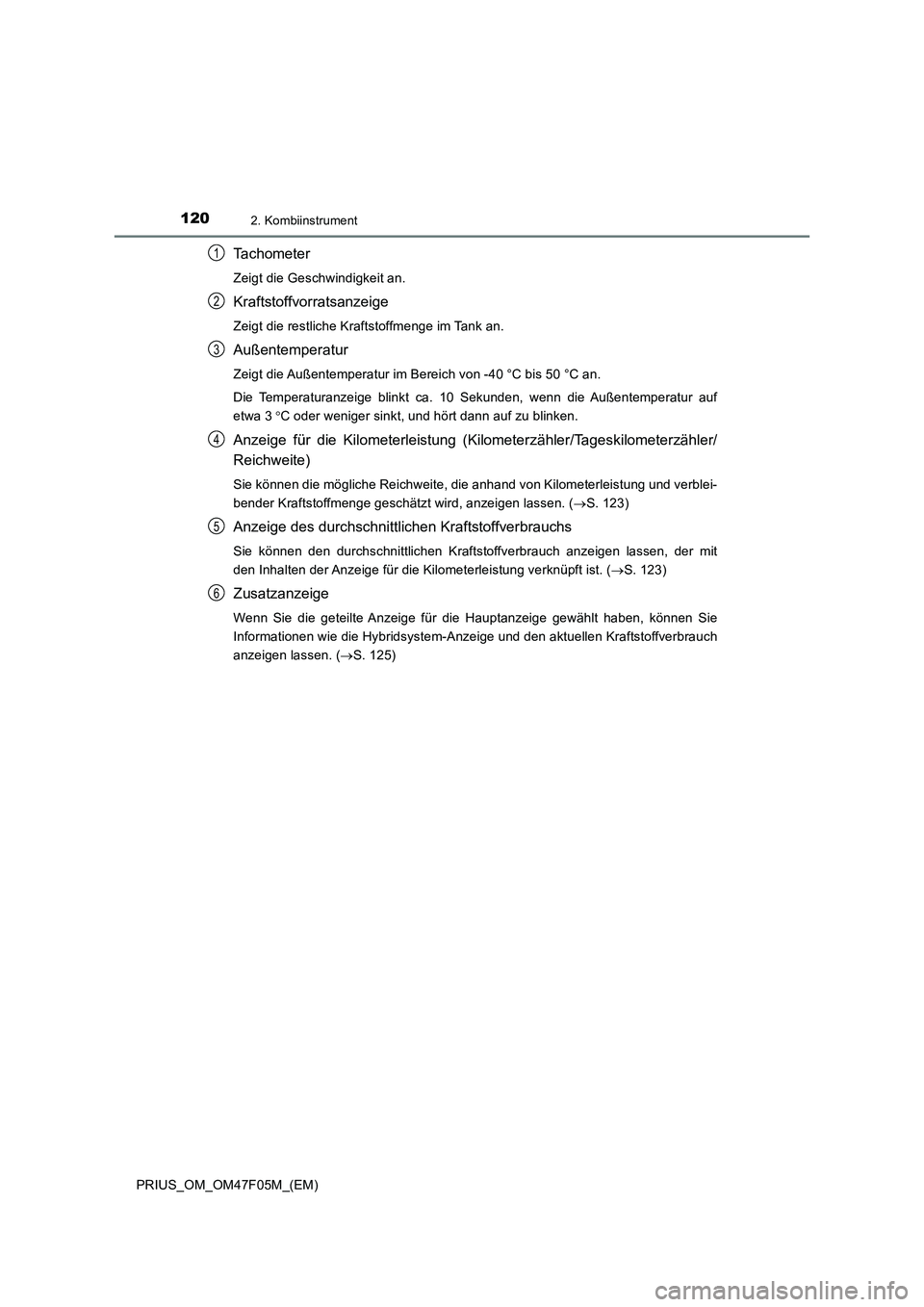 TOYOTA PRIUS 2022 Betriebsanleitungen (in German) 1202. Kombiinstrument
PRIUS_OM_OM47F05M_(EM)
Tachometer
Zeigt die Geschwindigkeit an.
Kraftstoffvorratsanzeige
Zeigt die restliche Kraftstoffmenge im Tank an.
Außentemperatur
Zeigt die Außentemperat TOYOTA PRIUS 2022 Betriebsanleitungen (in German) 1202. Kombiinstrument
PRIUS_OM_OM47F05M_(EM)
Tachometer
Zeigt die Geschwindigkeit an.
Kraftstoffvorratsanzeige
Zeigt die restliche Kraftstoffmenge im Tank an.
Außentemperatur
Zeigt die Außentemperat