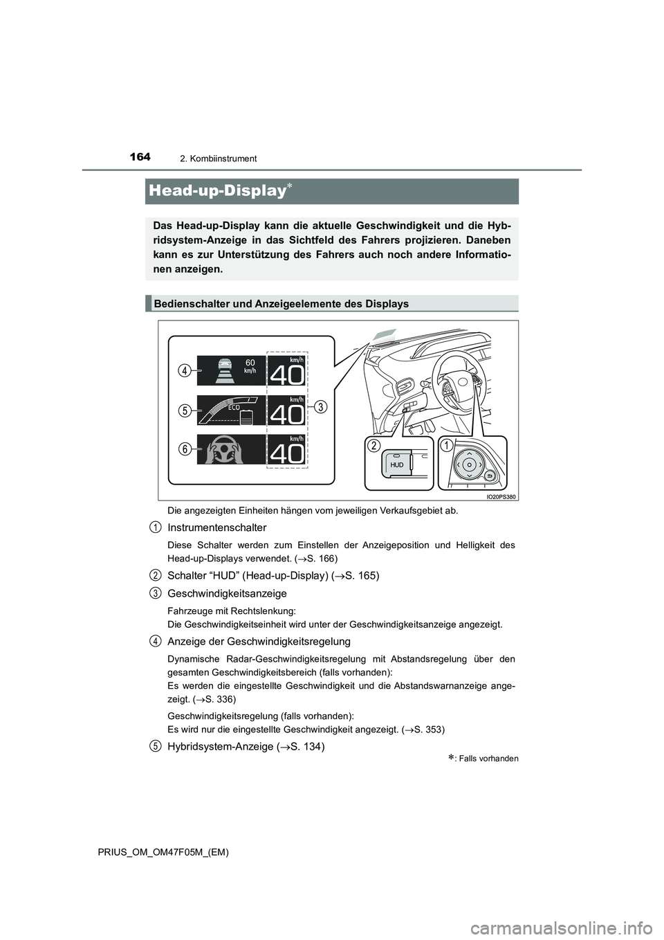 TOYOTA PRIUS 2022  Betriebsanleitungen (in German) 1642. Kombiinstrument
PRIUS_OM_OM47F05M_(EM)
Head-up-Display
Die angezeigten Einheiten hängen vom jeweiligen Verkaufsgebiet ab.
Instrumentenschalter
Diese Schalter werden zum Einstellen der Anzeig