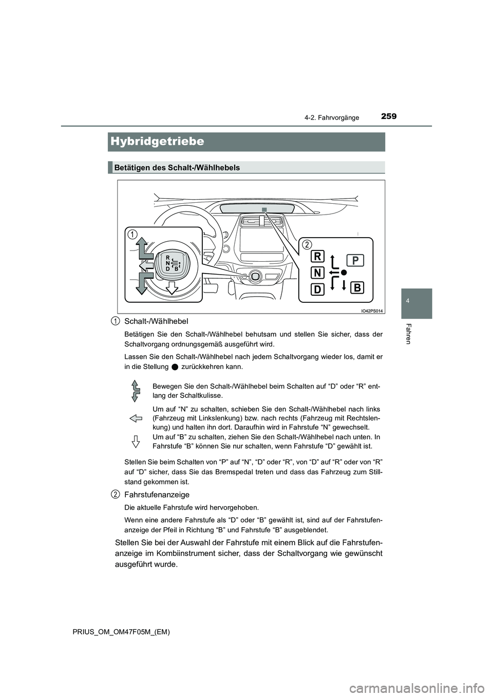 TOYOTA PRIUS 2022  Betriebsanleitungen (in German) 259
4
4-2. Fahrvorgänge
Fahren
PRIUS_OM_OM47F05M_(EM)
Hybridgetriebe
Schalt-/Wählhebel
Betätigen Sie den Schalt-/Wählhebel behutsam und stellen Sie sicher, dass der 
Schaltvorgang ordnungsgemäß 