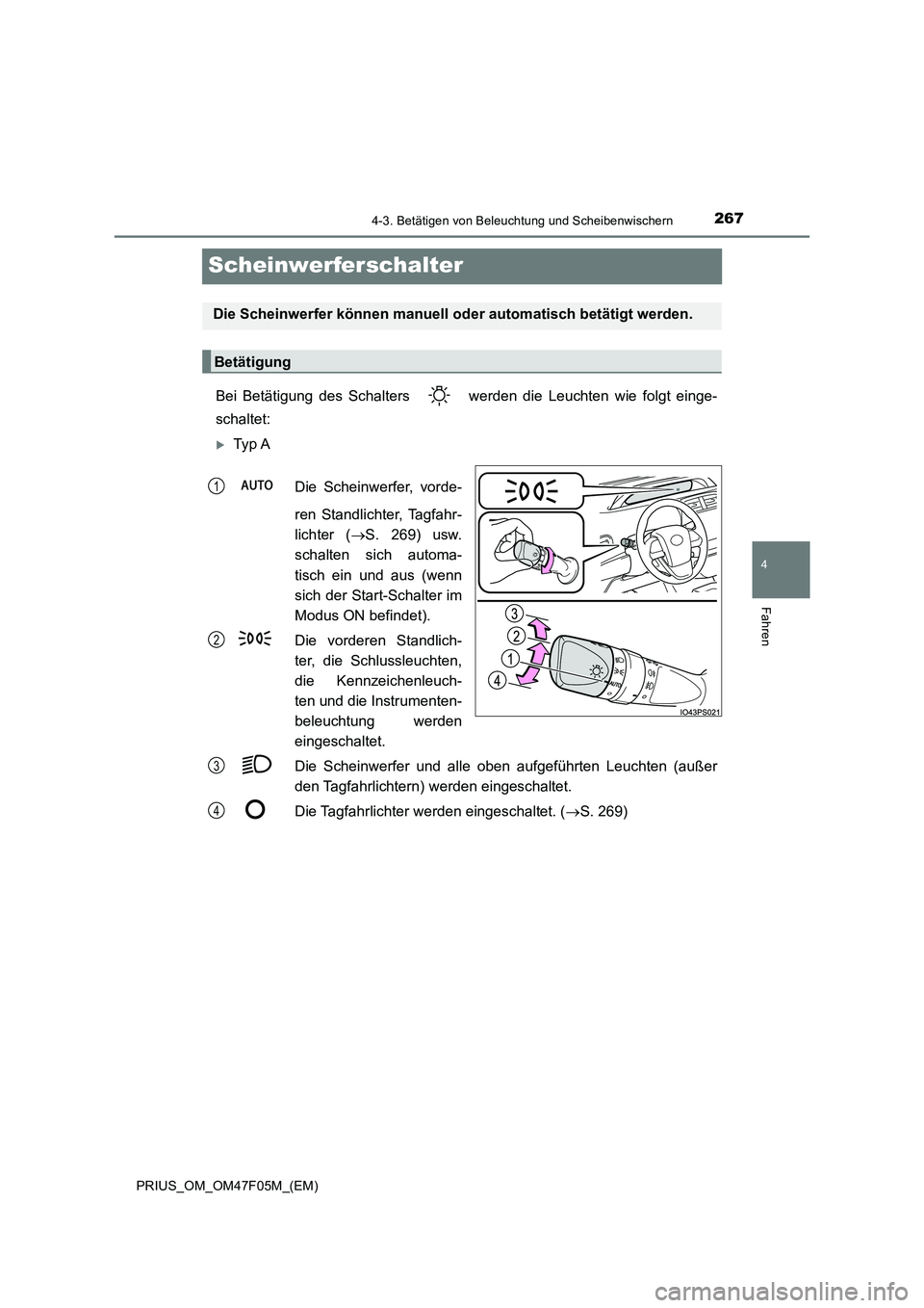 TOYOTA PRIUS 2022  Betriebsanleitungen (in German) 267
4
4-3. Betätigen von Beleuchtung und Scheibenwischern
Fahren
PRIUS_OM_OM47F05M_(EM)
Scheinwerferschalter
Bei Betätigung des Schalters   werden die Leuchten wie folgt einge- 
schaltet:
Ty p  A