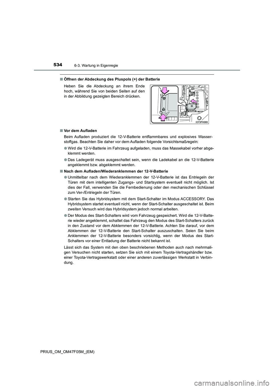 TOYOTA PRIUS 2022  Betriebsanleitungen (in German) 5346-3. Wartung in Eigenregie
PRIUS_OM_OM47F05M_(EM)
�QÖffnen der Abdeckung des Pluspols (+) der Batterie 
�Q Vor dem Aufladen 
Beim Aufladen produziert die 12-V-Batterie entflammbares und explosives
