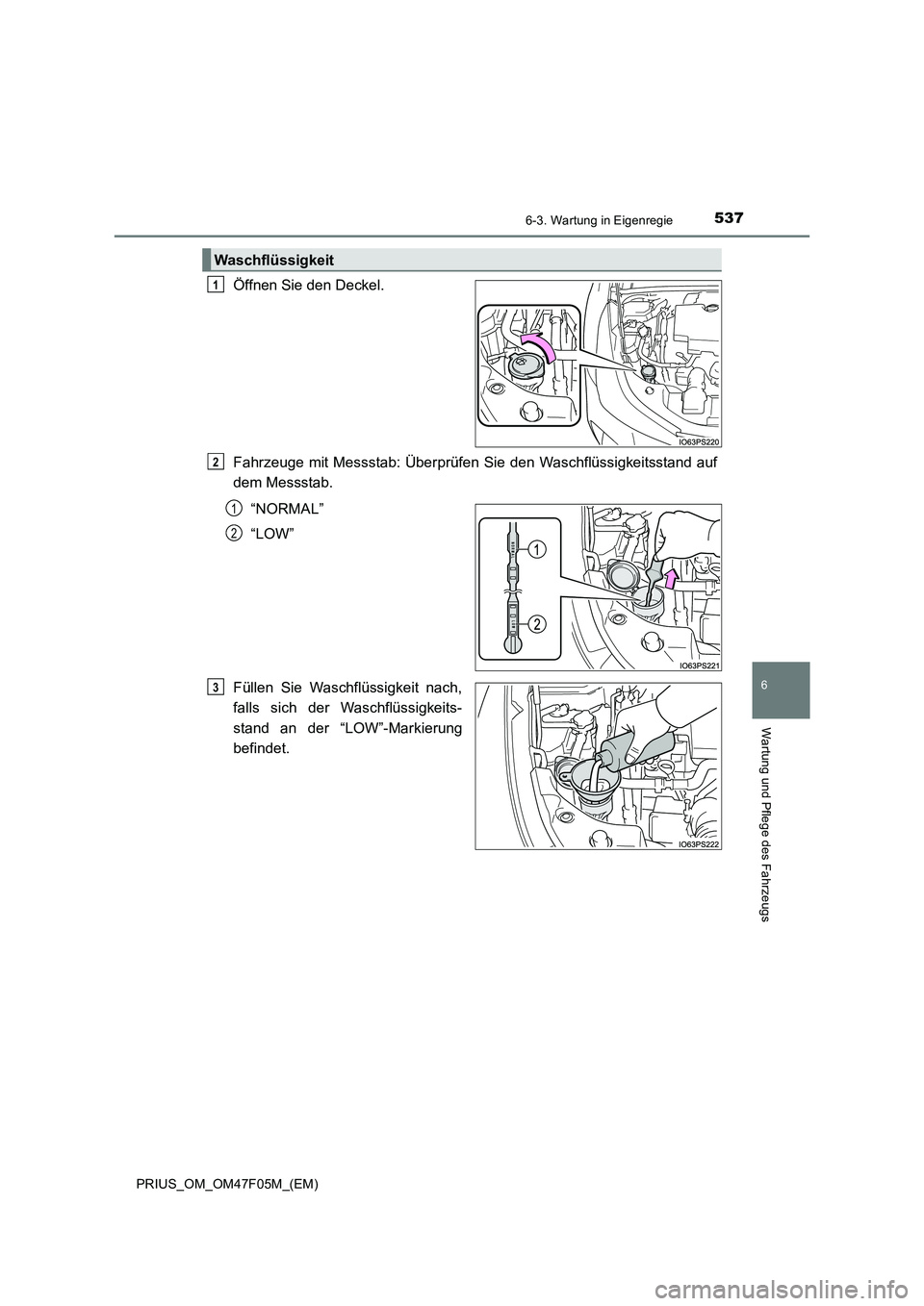 TOYOTA PRIUS 2022  Betriebsanleitungen (in German) 5376-3. Wartung in Eigenregie
PRIUS_OM_OM47F05M_(EM)
6
Wartung und Pflege des Fahrzeugs
Öffnen Sie den Deckel.
Fahrzeuge mit Messstab: Überprüfen Sie den Waschflüssigkeitsstand auf
dem Messstab.

