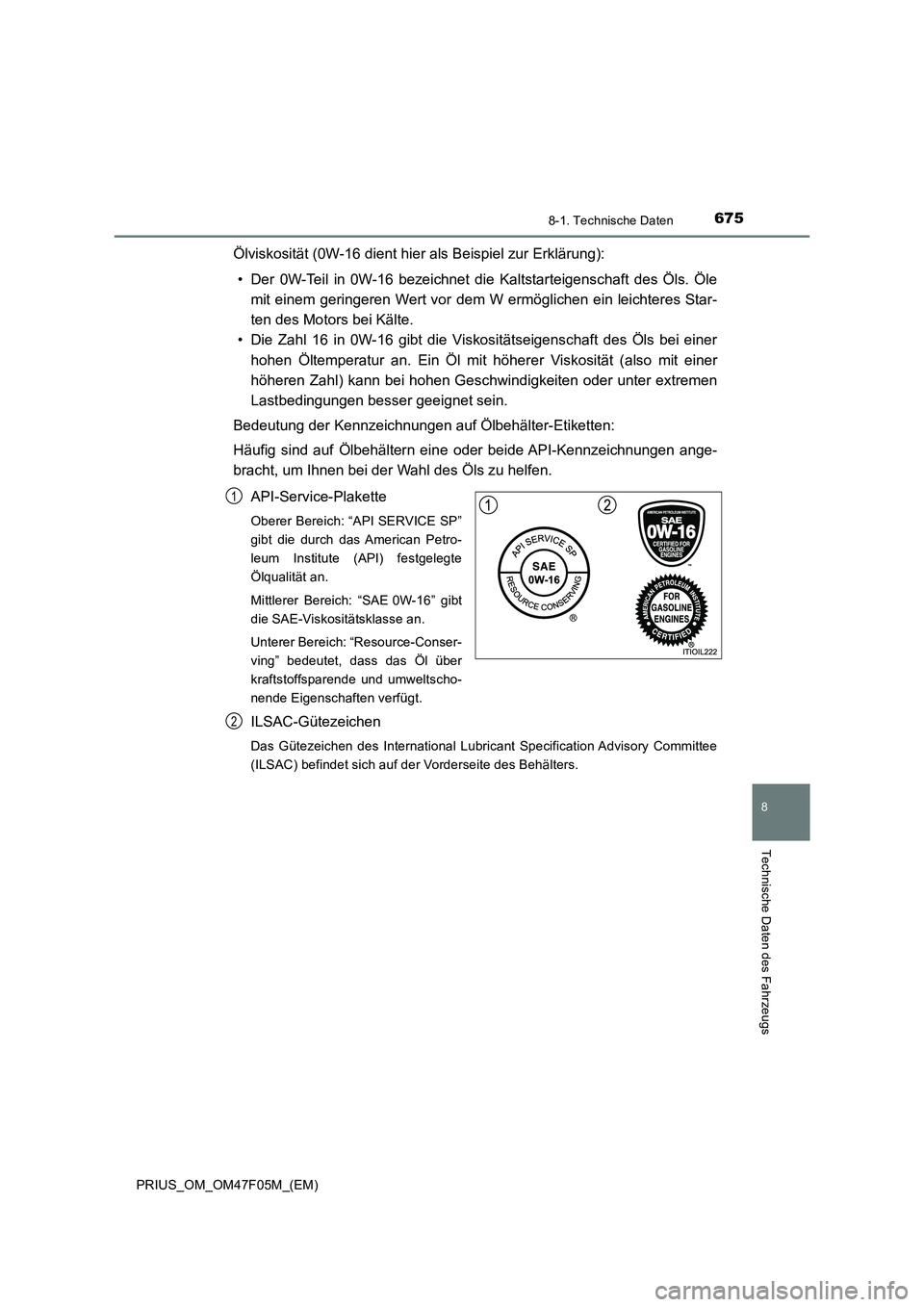 TOYOTA PRIUS 2022  Betriebsanleitungen (in German) 6758-1. Technische Daten
PRIUS_OM_OM47F05M_(EM)
8
Technische Daten des Fahrzeugs
Ölviskosität (0W-16 dient hier als Beispiel zur Erklärung):
• Der 0W-Teil in 0W-16 bezeichnet die Kaltstarteigensc