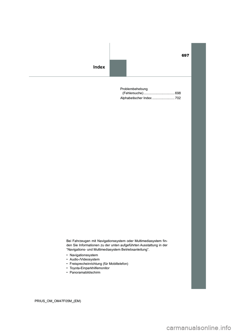 TOYOTA PRIUS 2022  Betriebsanleitungen (in German) 697
Index
PRIUS_OM_OM47F05M_(EM)Problembehebung 
(Fehlersuche) ................................. 698
Alphabetischer Index ........................ 702
Bei Fahrzeugen mit Navigationssystem oder Multime