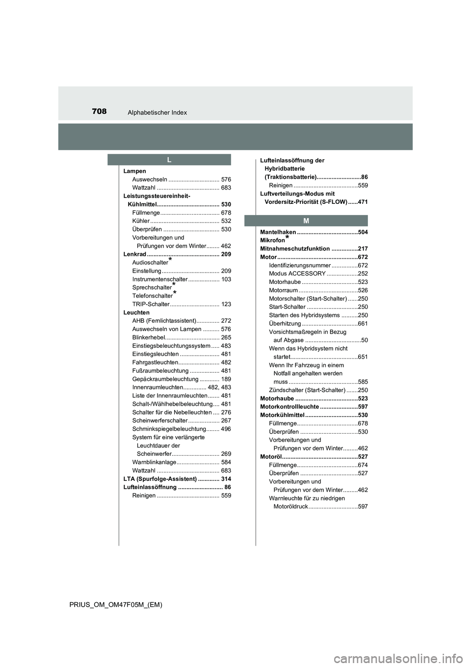 TOYOTA PRIUS 2022  Betriebsanleitungen (in German) 708Alphabetischer Index
PRIUS_OM_OM47F05M_(EM)
Lampen
Auswechseln ............................... 576
Wattzahl ...................................... 683
Leistungssteuereinheit-
Kühlmittel...........