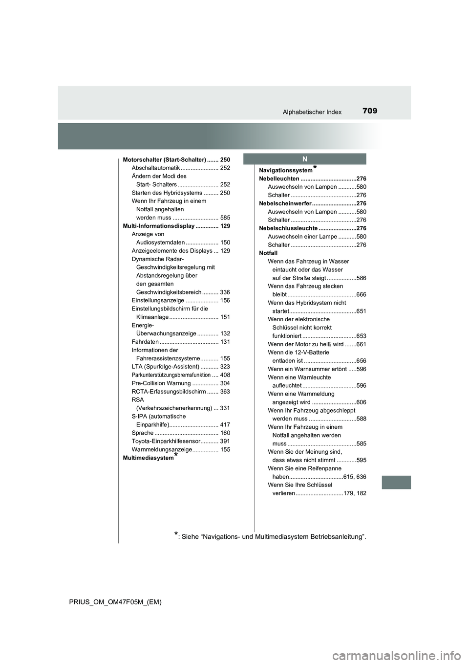 TOYOTA PRIUS 2022  Betriebsanleitungen (in German) 709Alphabetischer Index
PRIUS_OM_OM47F05M_(EM)
Motorschalter (Start-Schalter) ....... 250
Abschaltautomatik ....................... 252
Ändern der Modi des 
Start- Schalters .........................