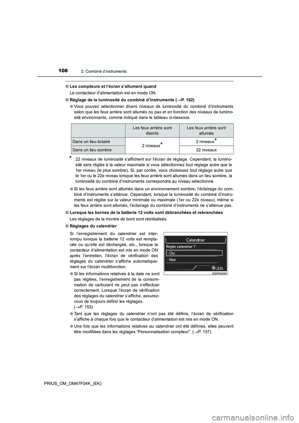 TOYOTA PRIUS 2022  Manuel du propriétaire (in French) 1082. Combiné d’instruments
PRIUS_OM_OM47F04K_(EK)
�QLes compteurs et l’écran s’allument quand
Le contacteur d’alimentation est en mode ON.
�QRéglage de la luminosité du combiné d’instr