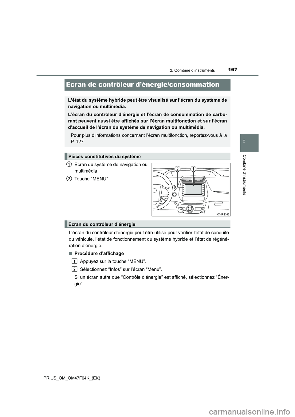 TOYOTA PRIUS 2022  Manuel du propriétaire (in French) 167
2
2. Combiné d’instruments
Combiné d’instruments
PRIUS_OM_OM47F04K_(EK)
Ecran de contrôleur d’énergie/consommation
Ecran du système de navigation ou
multimédia
Touche “MENU”
L’é