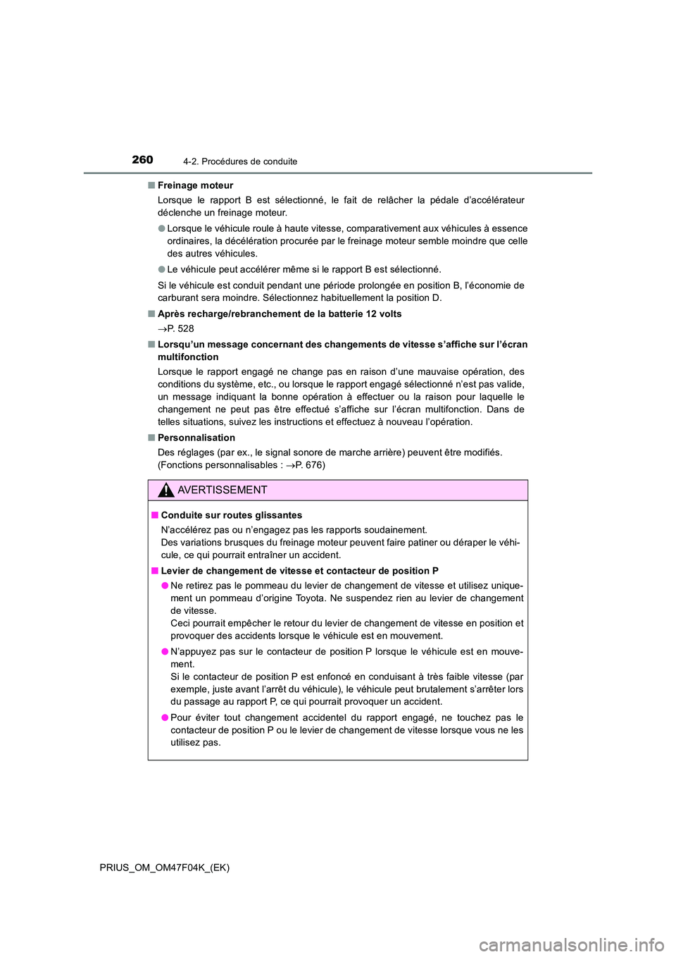 TOYOTA PRIUS 2022  Manuel du propriétaire (in French) 2604-2. Procédures de conduite
PRIUS_OM_OM47F04K_(EK) 
�Q Freinage moteur  
Lorsque le rapport B est sélectionné, le fait de relâcher la pédale d’accélérateur 
déclenche un freinage moteur. 
