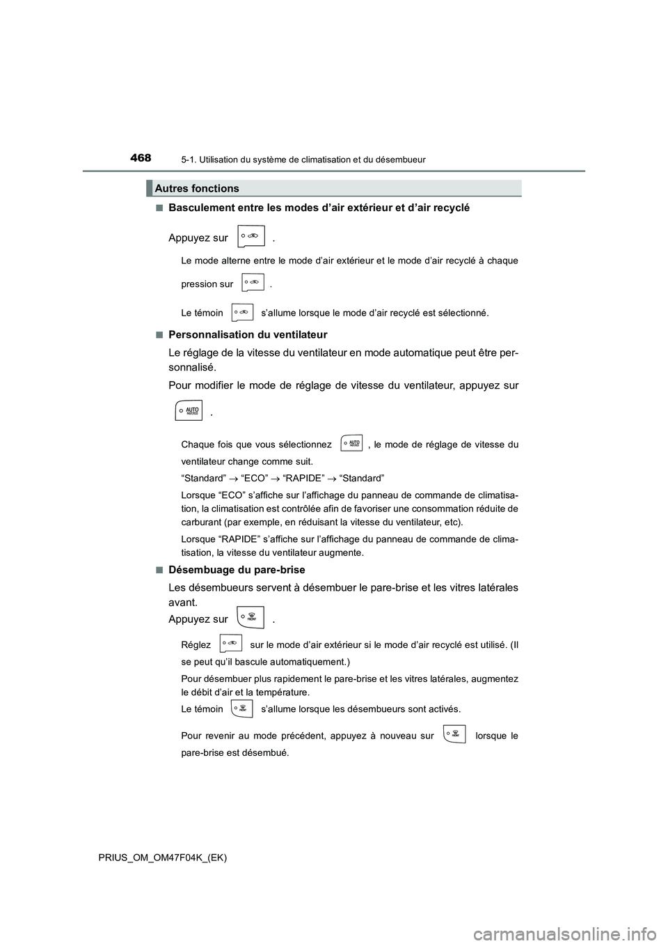 TOYOTA PRIUS 2022  Manuel du propriétaire (in French) 4685-1. Utilisation du système de climatisation et du désembueur
PRIUS_OM_OM47F04K_(EK)�Q
Basculement entre les modes d’air extérieur et d’air recyclé
Appuyez sur  .
Le mode alterne entre le m