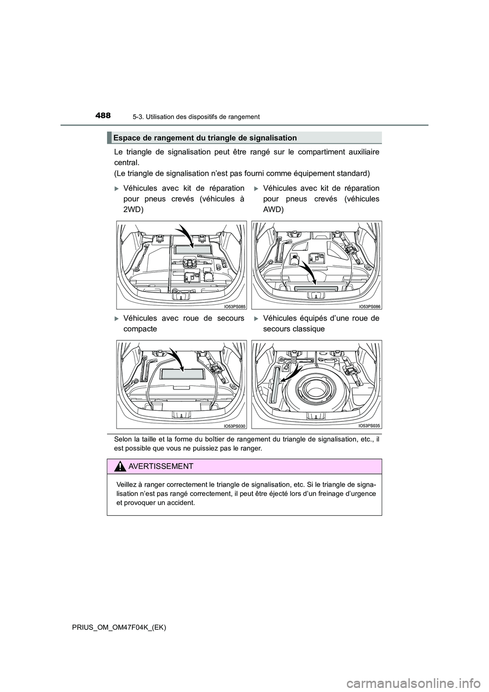 TOYOTA PRIUS 2022  Manuel du propriétaire (in French) 4885-3. Utilisation des dispositifs de rangement
PRIUS_OM_OM47F04K_(EK)
Le triangle de signalisation peut être rangé sur le compartiment auxiliaire 
central.  
(Le triangle de signalisation n’est 