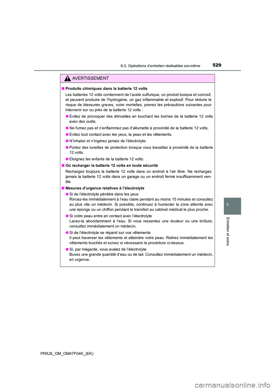 TOYOTA PRIUS 2022  Manuel du propriétaire (in French) 5296-3. Opérations d’entretien réalisables soi-même
PRIUS_OM_OM47F04K_(EK)
6
Entretien et soins
AVERTISSEMENT
�QProduits chimiques dans la batterie 12 volts 
Les batteries 12 volts contiennent de