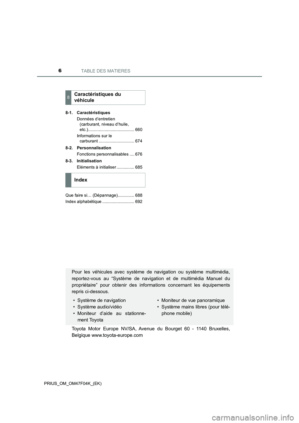 TOYOTA PRIUS 2022 Manuel du propriétaire (in French) TABLE DES MATIERES6
PRIUS_OM_OM47F04K_(EK)8-1. Caractéristiques
Données d’entretien
(carburant, niveau d’huile,
etc.)....................................... 660
Informations sur le
carburant TOYOTA PRIUS 2022 Manuel du propriétaire (in French) TABLE DES MATIERES6
PRIUS_OM_OM47F04K_(EK)8-1. Caractéristiques
Données d’entretien
(carburant, niveau d’huile,
etc.)....................................... 660
Informations sur le
carburant