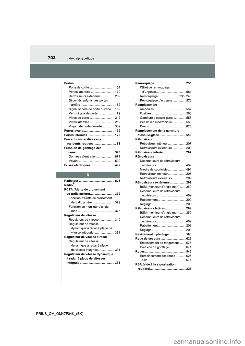 TOYOTA PRIUS 2022 Manuel du propriétaire (in French) 702Index alphabétique
PRIUS_OM_OM47F04K_(EK)
Portes
Porte de coffre ............................. 184
Portes latérales ........................... 179
Rétroviseurs extérieurs ............... 209
S TOYOTA PRIUS 2022 Manuel du propriétaire (in French) 702Index alphabétique
PRIUS_OM_OM47F04K_(EK)
Portes
Porte de coffre ............................. 184
Portes latérales ........................... 179
Rétroviseurs extérieurs ............... 209
S