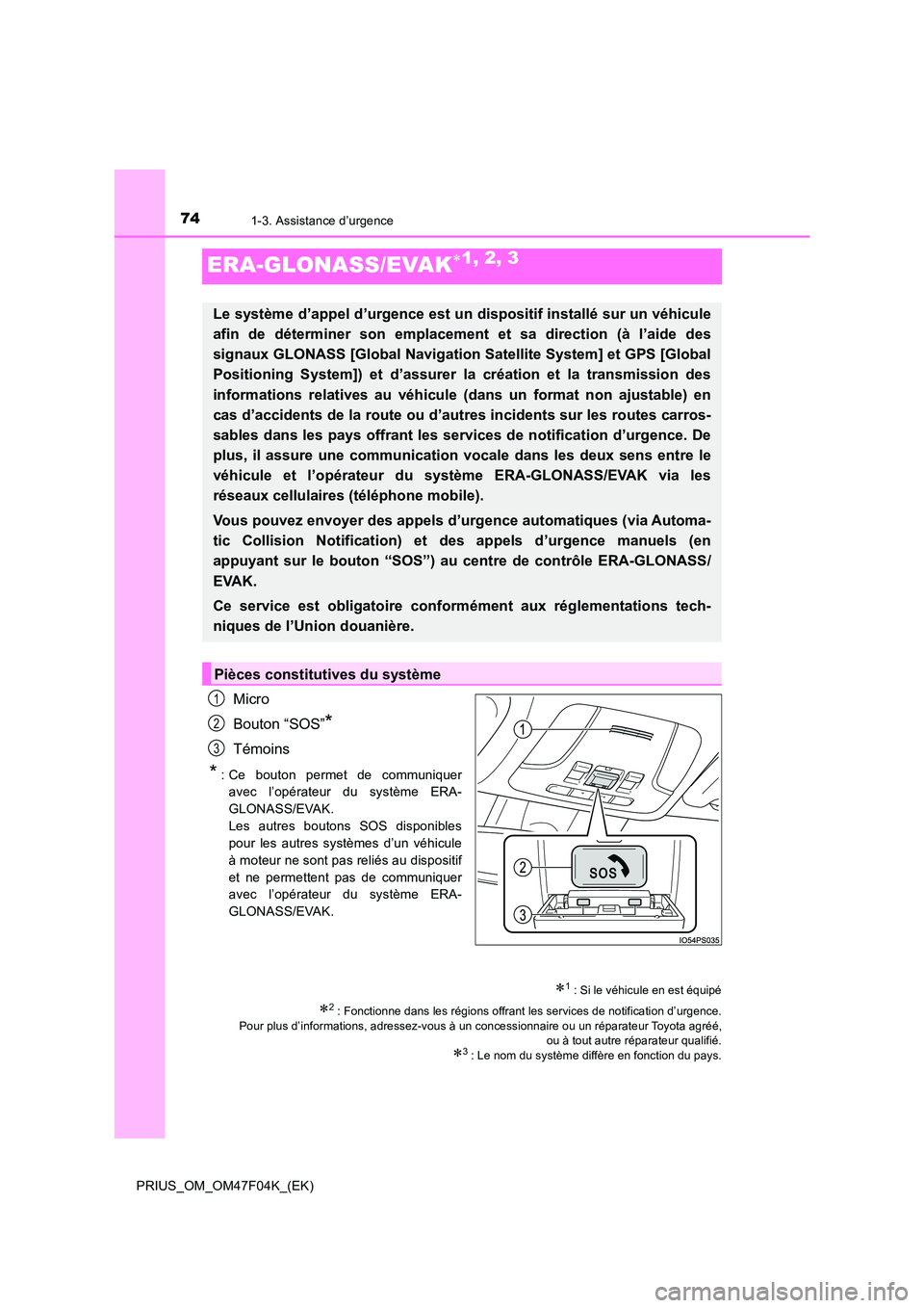 TOYOTA PRIUS 2022  Manuel du propriétaire (in French) 741-3. Assistance d’urgence
PRIUS_OM_OM47F04K_(EK)
ERA-GLONASS/EVAK1, 2, 3
Micro 
Bouton “SOS”*
Témoins
*: Ce bouton permet de communiquer 
avec l’opérateur du système ERA- 
GLONASS/EVAK