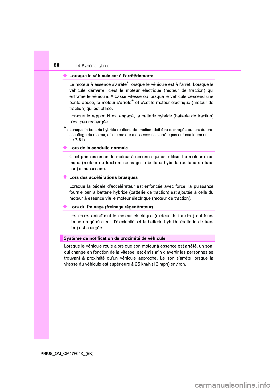 TOYOTA PRIUS 2022  Manuel du propriétaire (in French) 801-4. Système hybride
PRIUS_OM_OM47F04K_(EK)
�XLorsque le véhicule est à l’arrêt/démarre  
Le moteur à essence s’arrête* lorsque le véhicule est à l’arrêt. Lorsque le 
véhicule déma