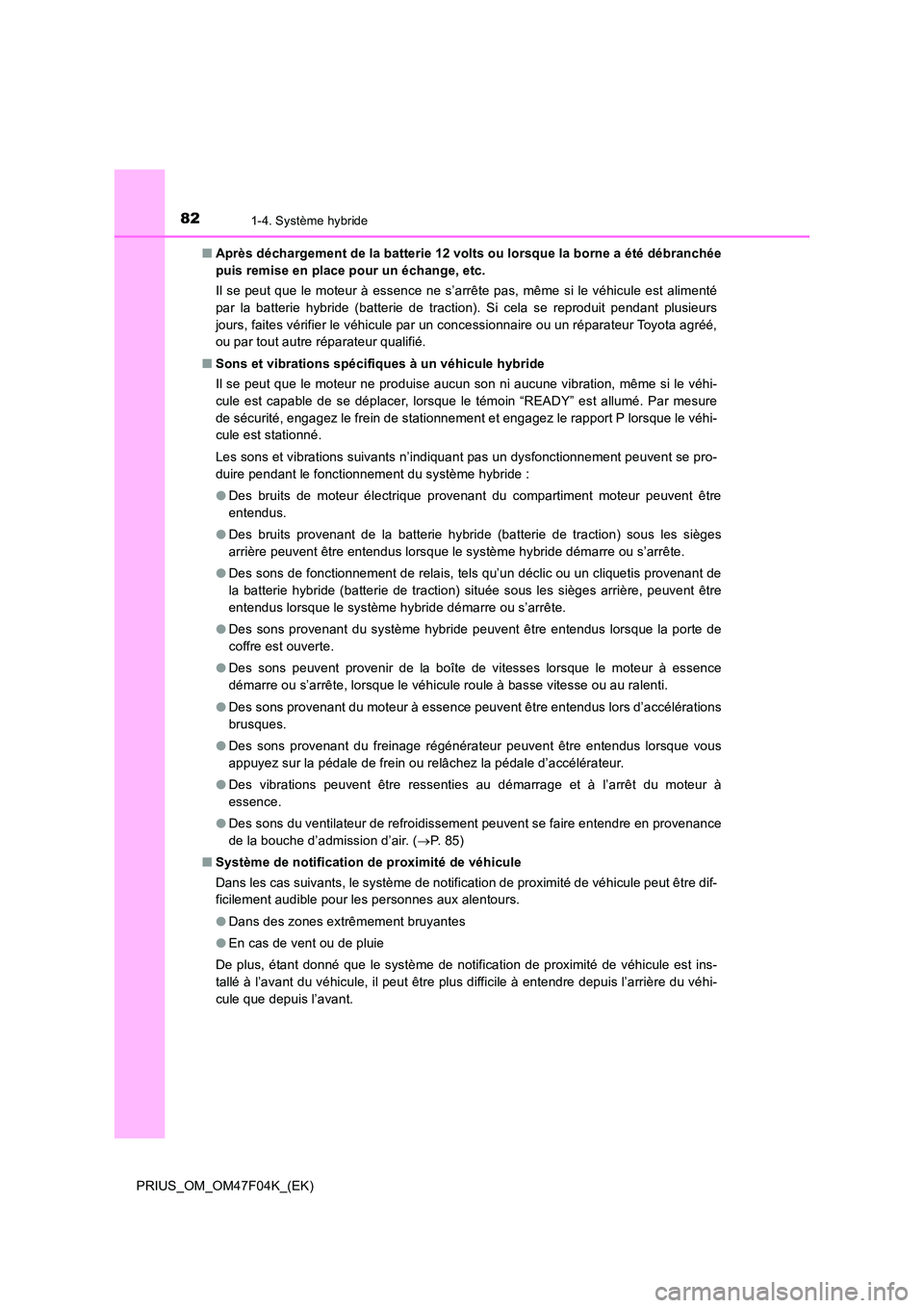 TOYOTA PRIUS 2022  Manuel du propriétaire (in French) 821-4. Système hybride
PRIUS_OM_OM47F04K_(EK) 
�Q Après déchargement de la batterie 12 volts ou lorsque la borne a été débranchée 
puis remise en place pour un échange, etc. 
Il se peut que le