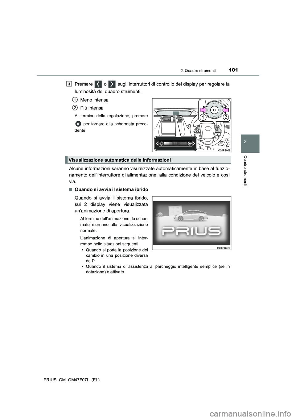TOYOTA PRIUS 2022 Manuale duso (in Italian) 1012. Quadro strumenti
2
Quadro strumenti
PRIUS_OM_OM47F07L_(EL)
Premere o sugli interruttori di controllo del display per regolare la
luminosità del quadro strumenti.
Meno intensa
Più intensa
A TOYOTA PRIUS 2022 Manuale duso (in Italian) 1012. Quadro strumenti
2
Quadro strumenti
PRIUS_OM_OM47F07L_(EL)
Premere o sugli interruttori di controllo del display per regolare la
luminosità del quadro strumenti.
Meno intensa
Più intensa
A