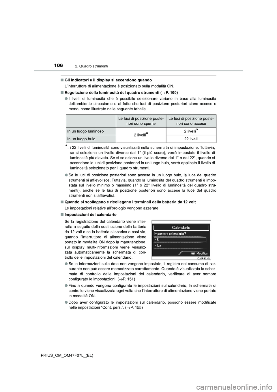 TOYOTA PRIUS 2022  Manuale duso (in Italian) 1062. Quadro strumenti
PRIUS_OM_OM47F07L_(EL)
�QGli indicatori e il display si accendono quando
L’interruttore di alimentazione è posizionato sulla modalità ON.
�QRegolazione della luminosità del