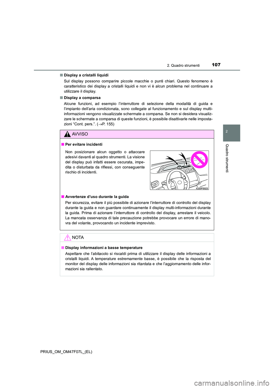 TOYOTA PRIUS 2022  Manuale duso (in Italian) 1072. Quadro strumenti
2
Quadro strumenti
PRIUS_OM_OM47F07L_(EL) 
�Q Display a cristalli liquidi 
Sul display possono comparire piccole macchie o punti chiari. Questo fenomeno è 
caratteristico dei d
