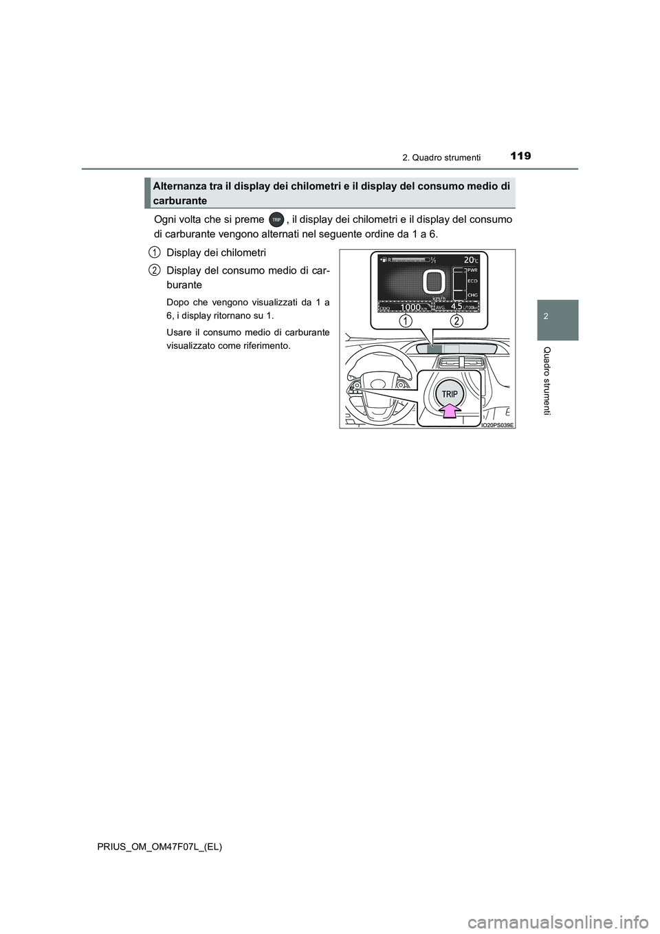 TOYOTA PRIUS 2022  Manuale duso (in Italian) 1192. Quadro strumenti
2
Quadro strumenti
PRIUS_OM_OM47F07L_(EL)
Ogni volta che si preme  , il display dei chilometri e il display del consumo
di carburante vengono alternati nel seguente ordine da 1 