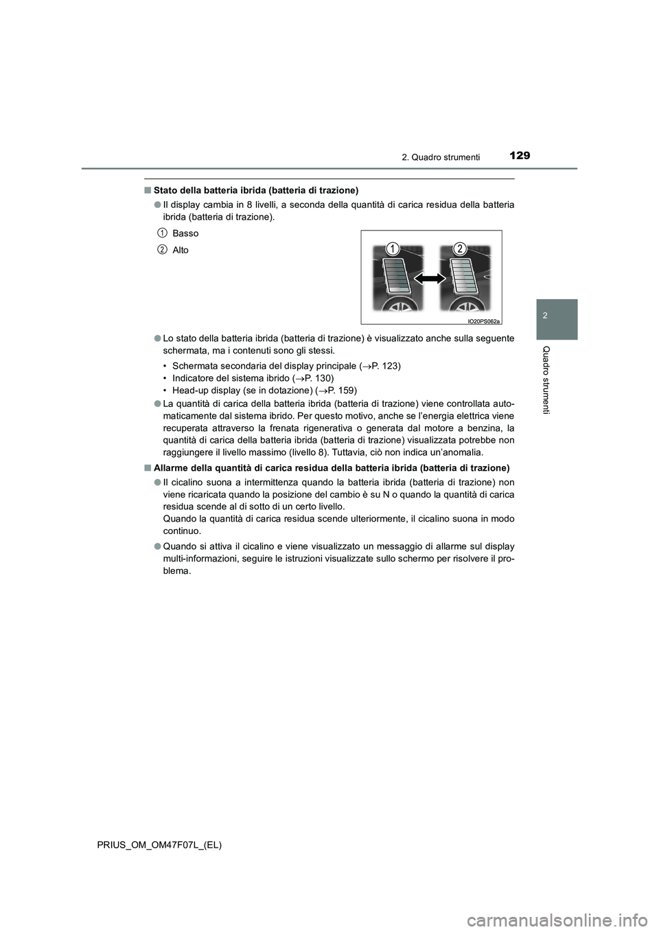 TOYOTA PRIUS 2022  Manuale duso (in Italian) 1292. Quadro strumenti
2
Quadro strumenti
PRIUS_OM_OM47F07L_(EL)
�QStato della batteria ibrida (batteria di trazione)
�OIl display cambia in 8 livelli, a seconda della quantità di carica residua dell